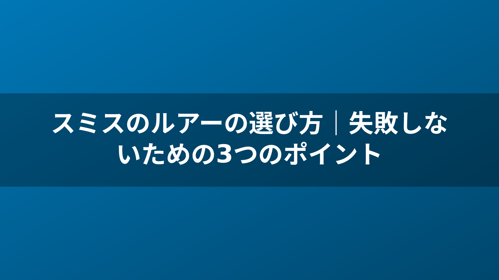 スミスのルアーの選び方|失敗しないための3つのポイント