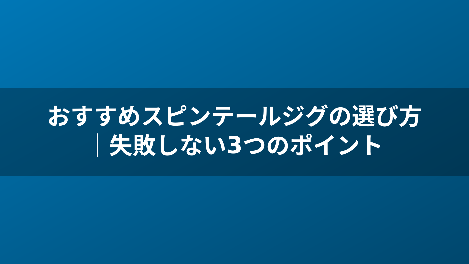 おすすめスピンテールジグの選び方｜失敗しない3つのポイント