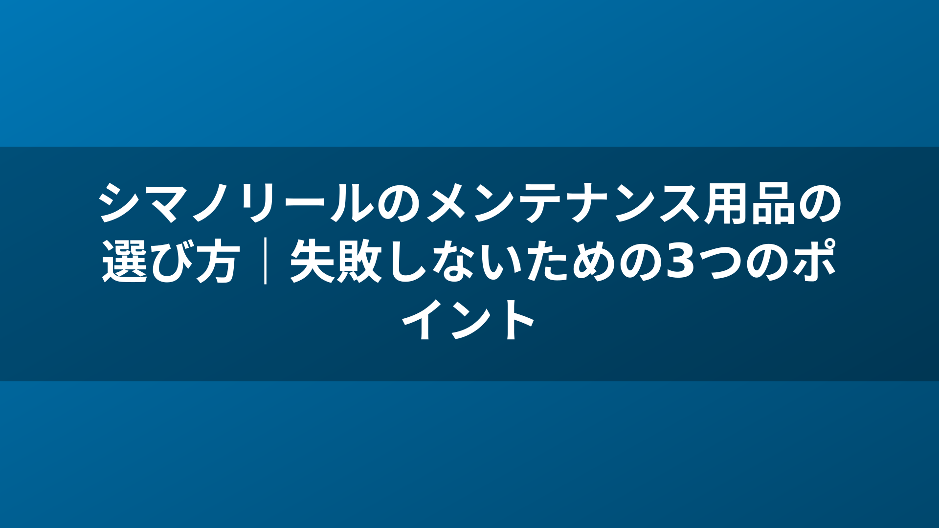 シマノリールのメンテナンス用品の選び方｜失敗しないための3つのポイント