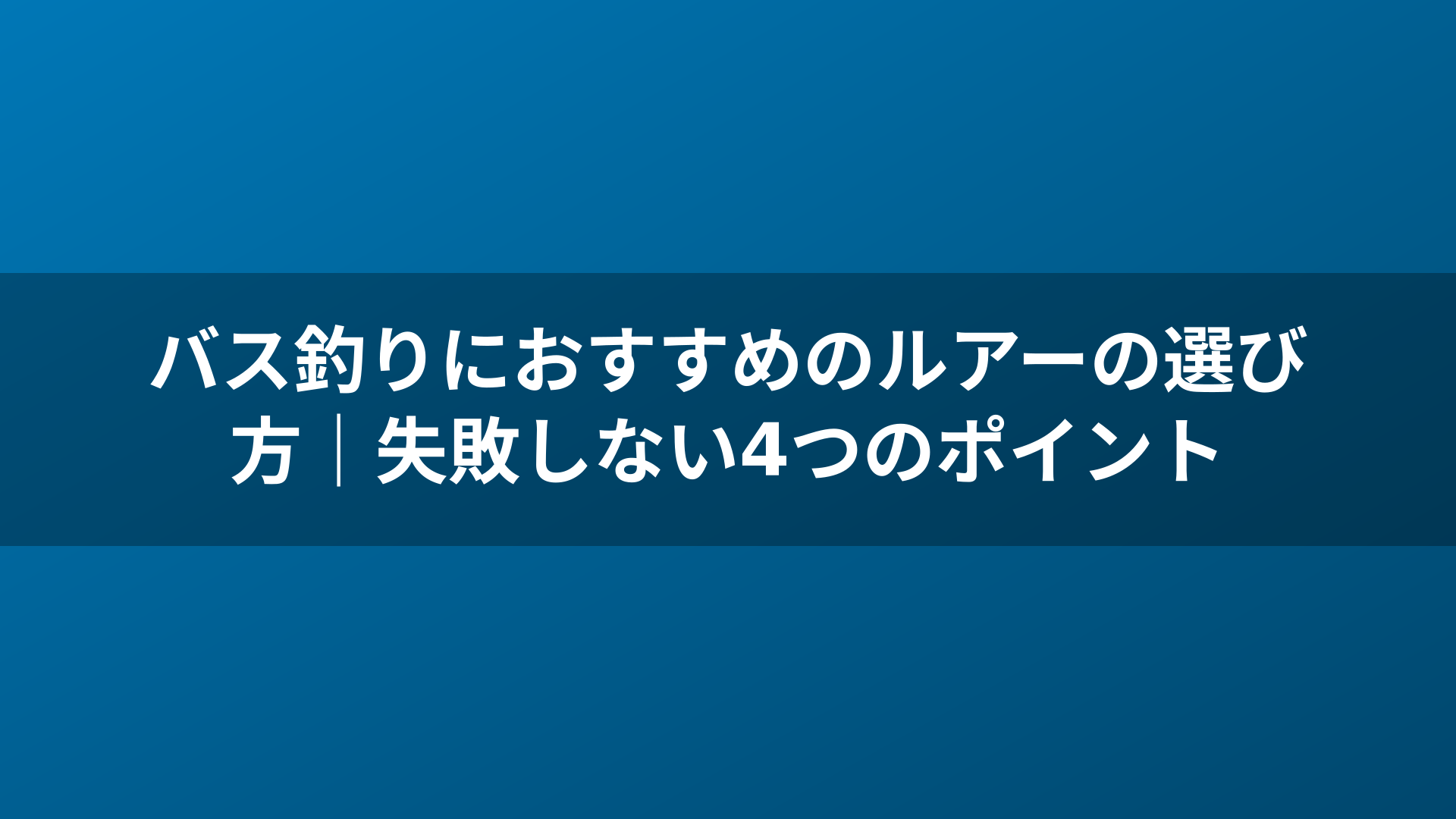 バス釣りにおすすめのルアーの選び方｜失敗しない4つのポイント