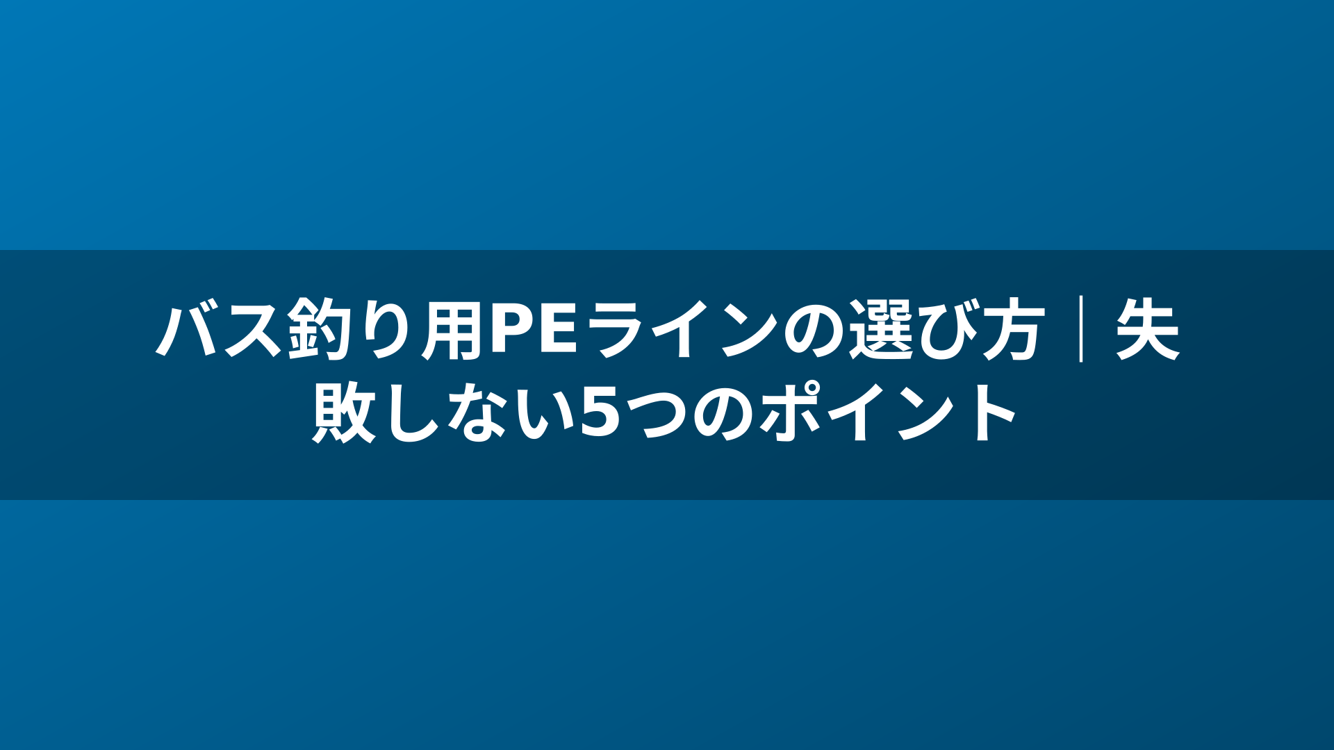 バス釣り用PEラインの選び方｜失敗しない5つのポイント
