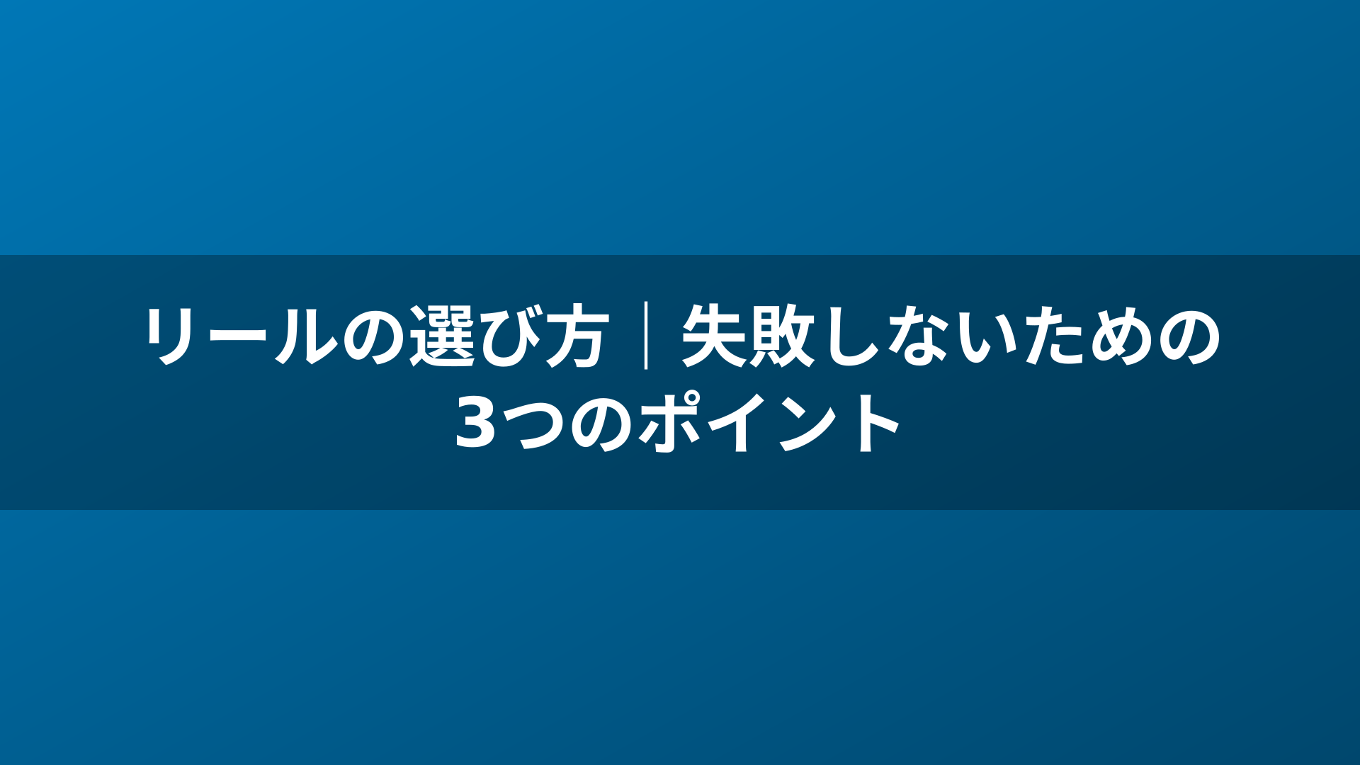 リールの選び方|失敗しないための3つのポイント