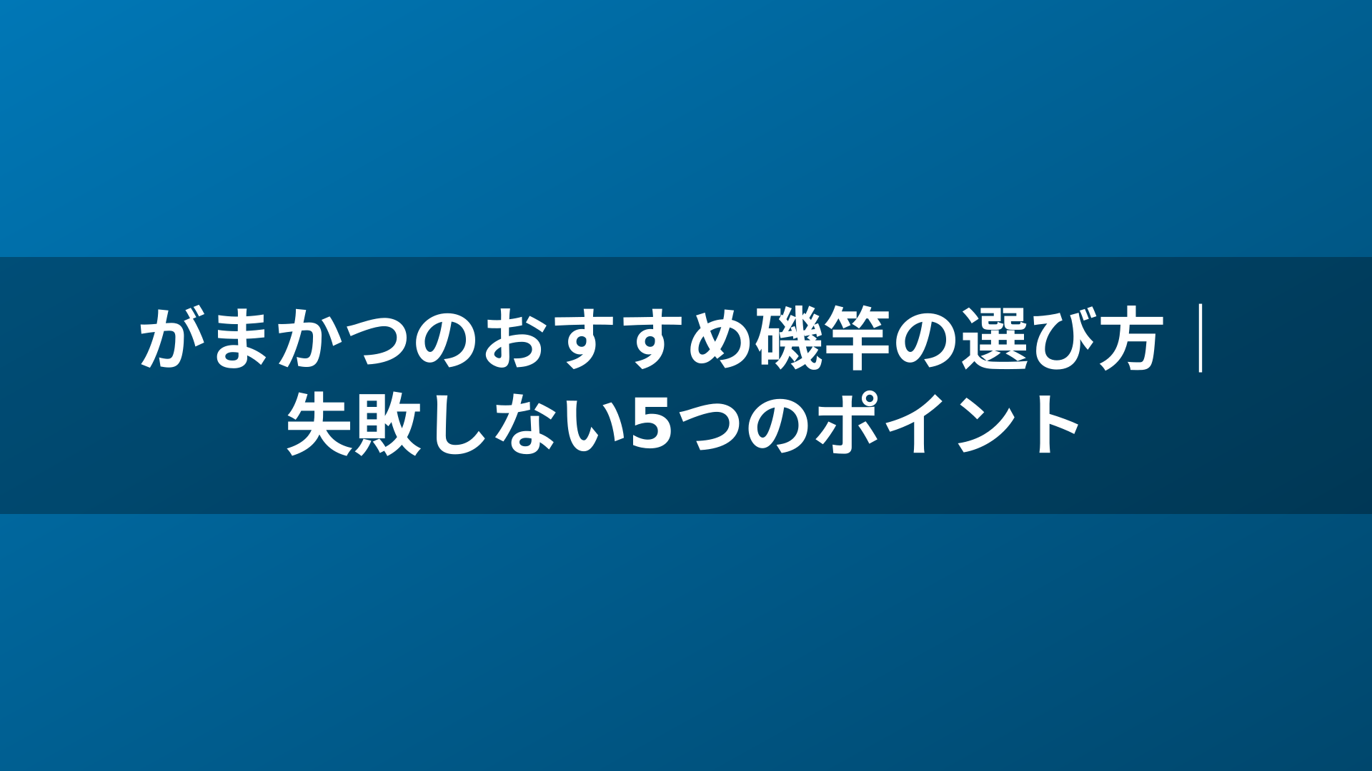 がまかつのおすすめ磯竿の選び方|失敗しない5つのポイント