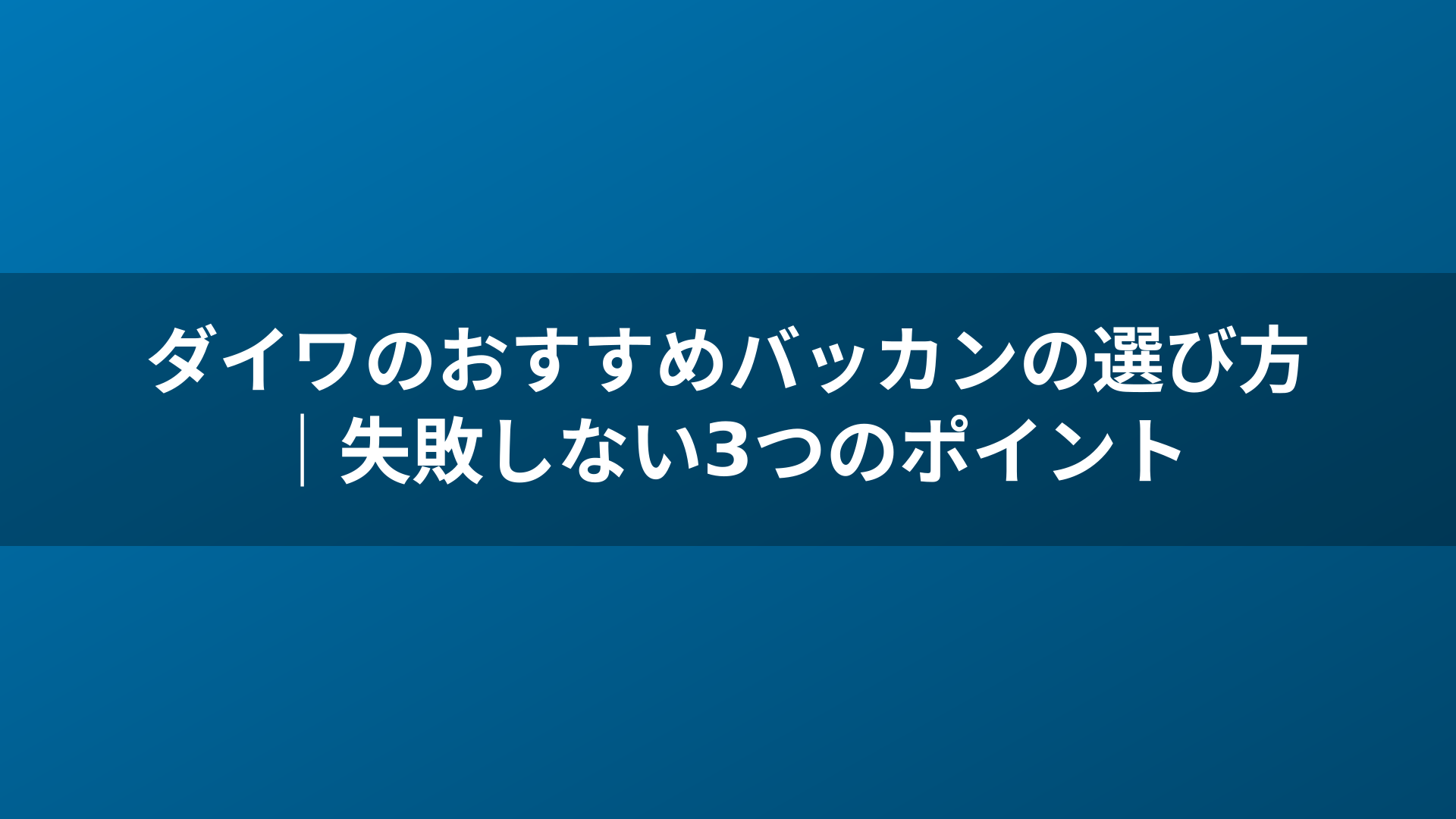 ダイワのおすすめバッカンの選び方｜失敗しない3つのポイント