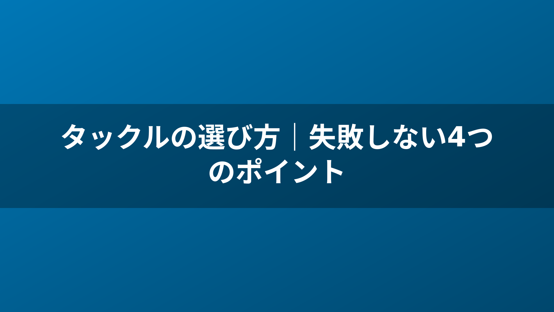 タックルの選び方|失敗しない4つのポイント
