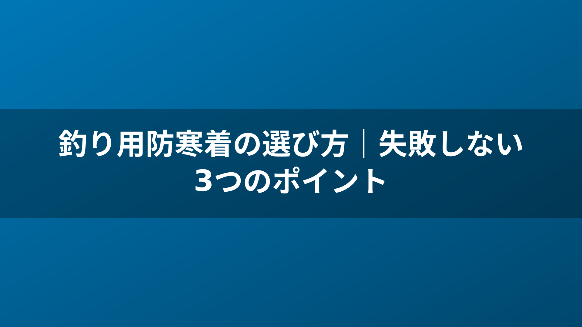 釣り用防寒着の選び方｜失敗しない3つのポイント