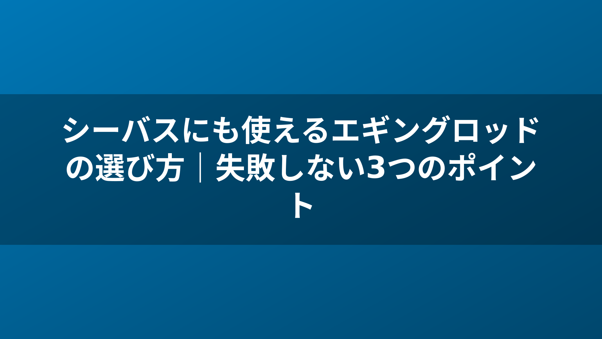 シーバスにも使えるエギングロッドの選び方｜失敗しない3つのポイント