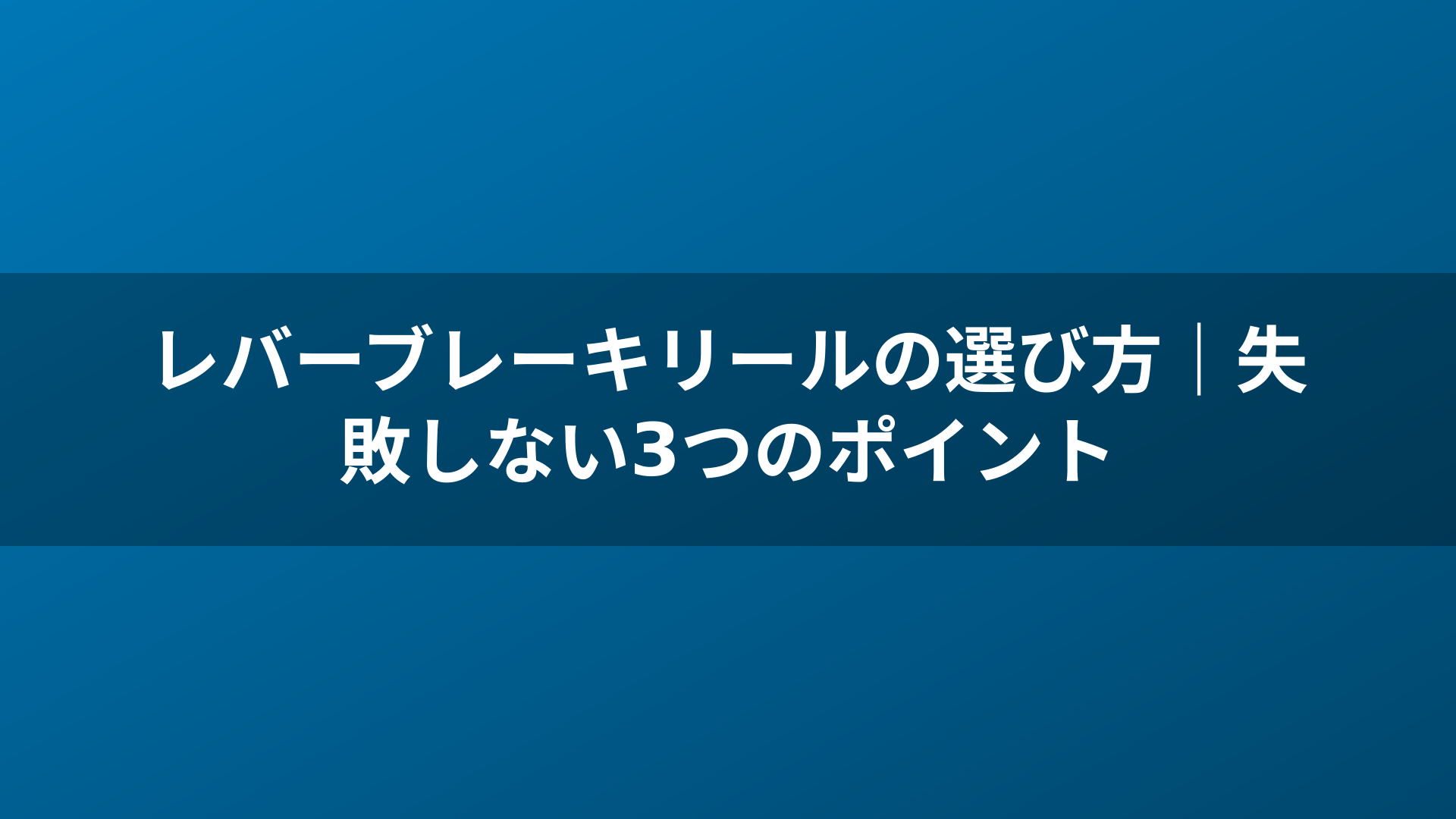 レバーブレーキリールの選び方|失敗しない3つのポイント