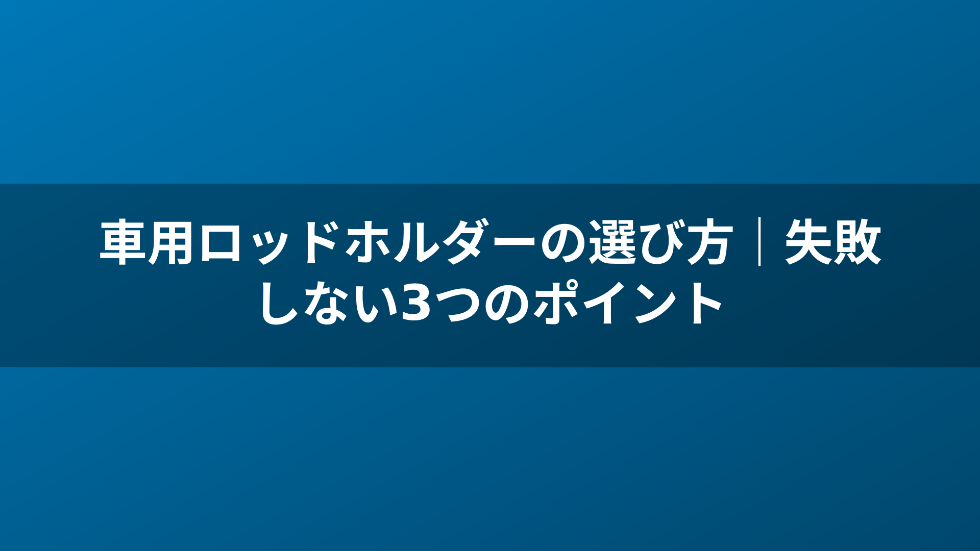車用ロッドホルダーの選び方｜失敗しない3つのポイント