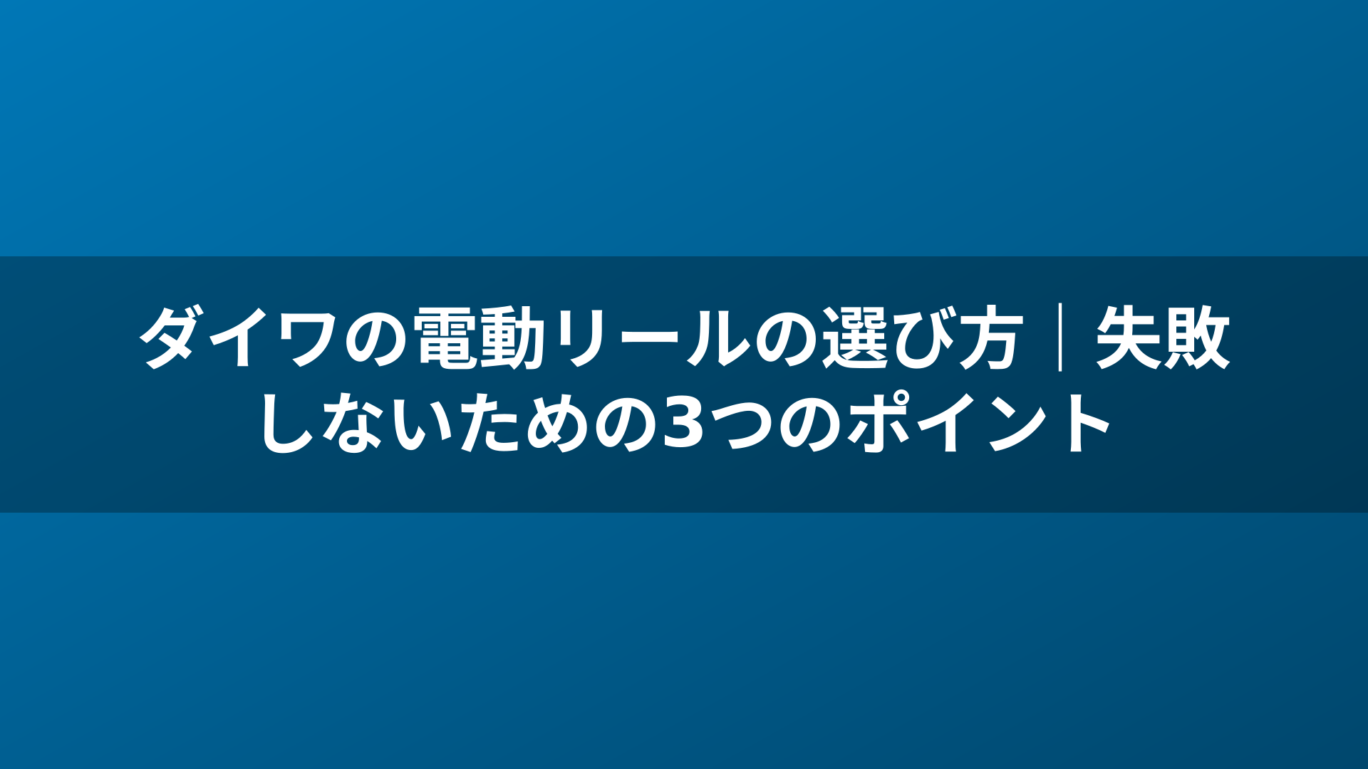 ダイワの電動リールの選び方｜失敗しないための3つのポイント