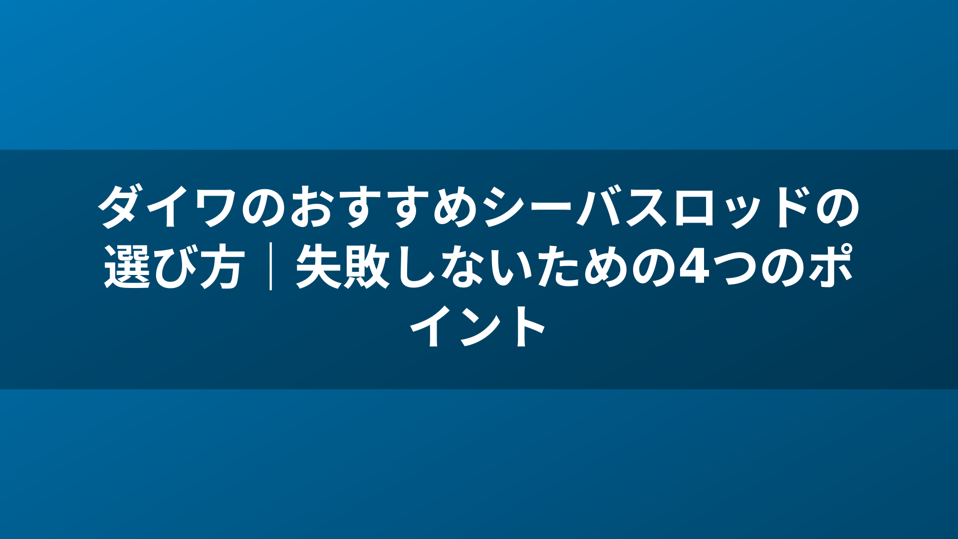 ダイワのおすすめシーバスロッドの選び方｜失敗しないための4つのポイント
