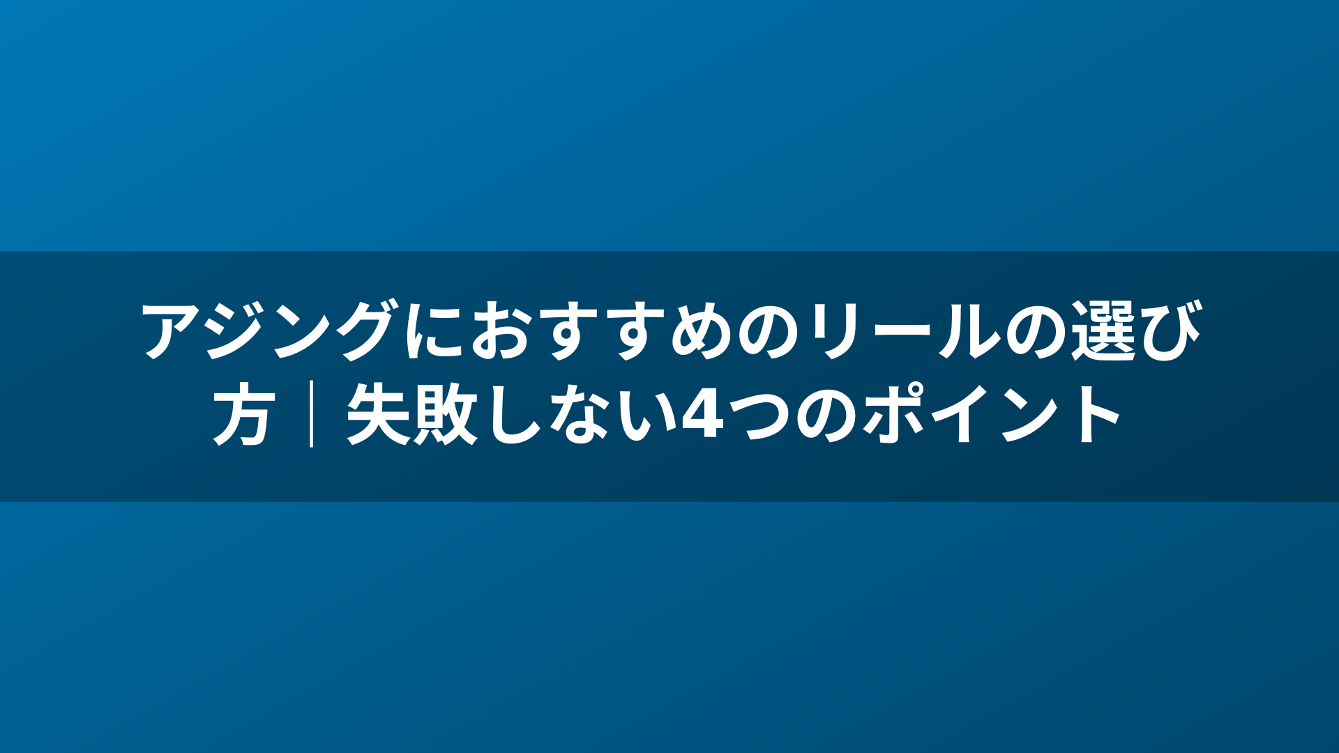 アジングにおすすめのリールの選び方｜失敗しない4つのポイント