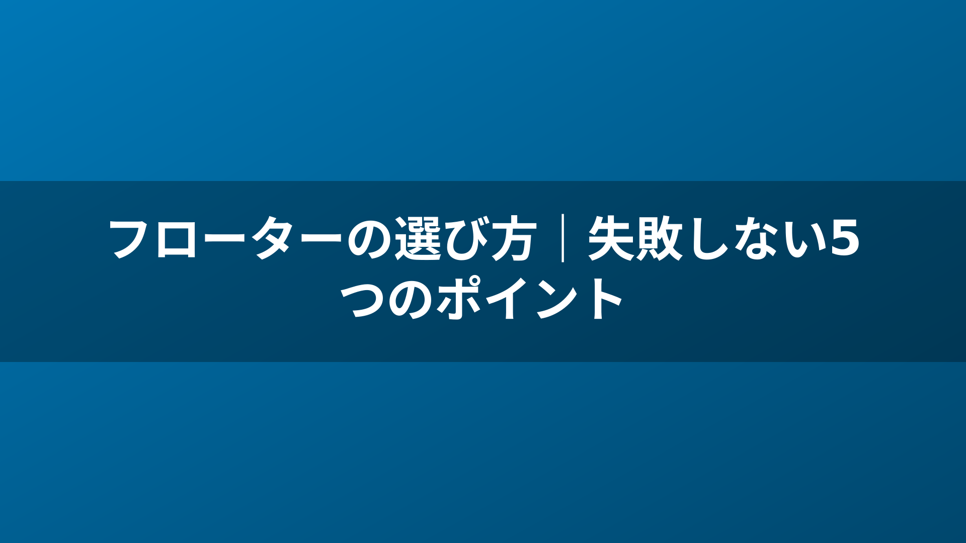 フローターの選び方｜失敗しない5つのポイント