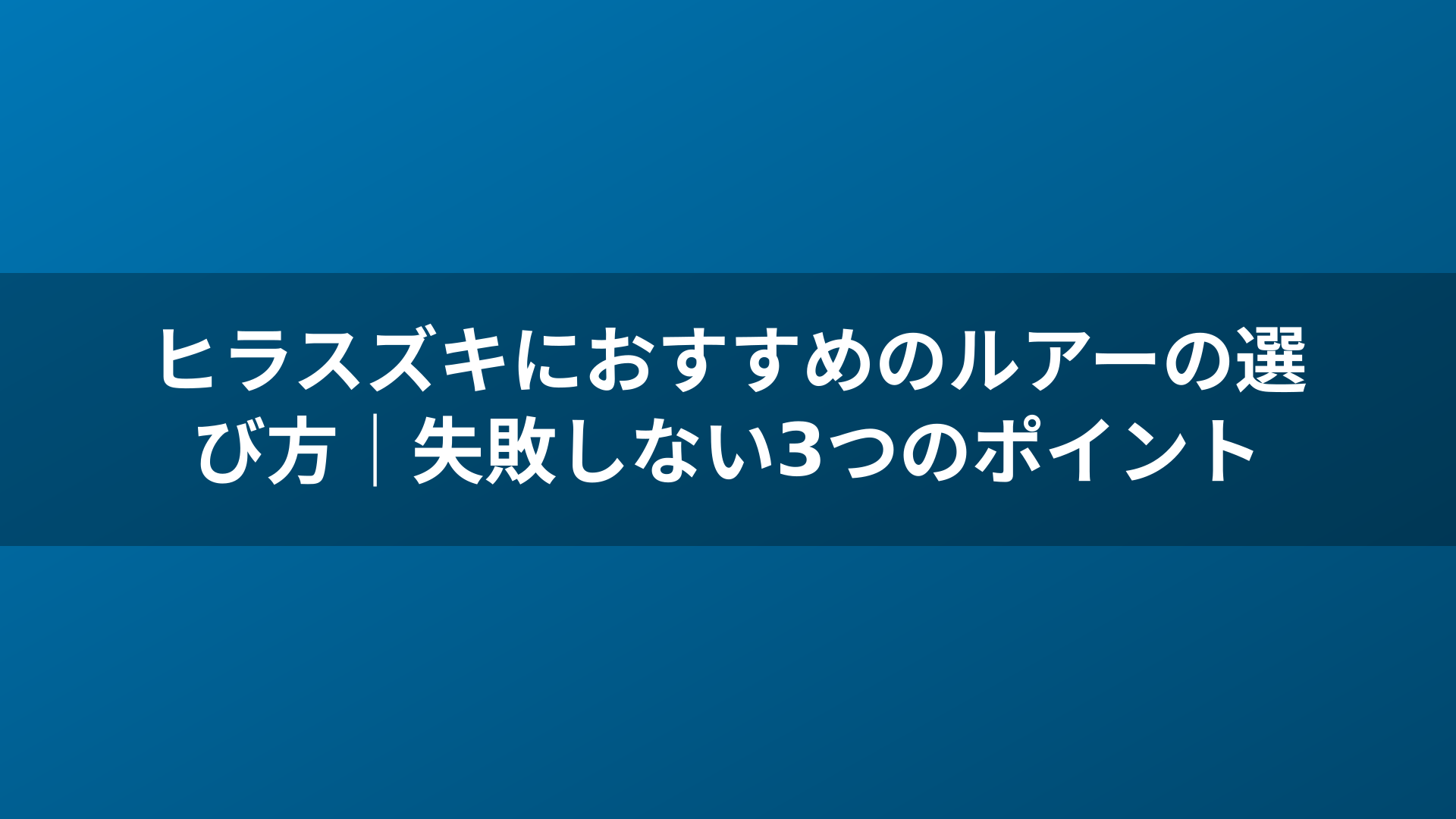 ヒラスズキにおすすめのルアーの選び方｜失敗しない3つのポイント
