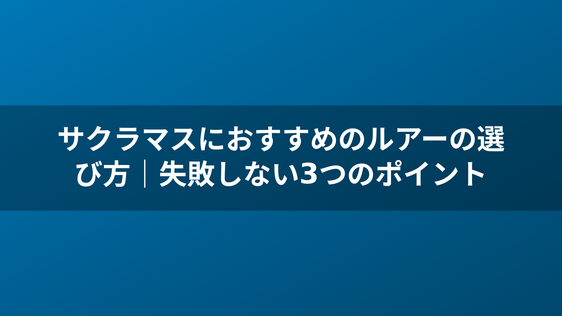サクラマスにおすすめのルアーの選び方｜失敗しない3つのポイント