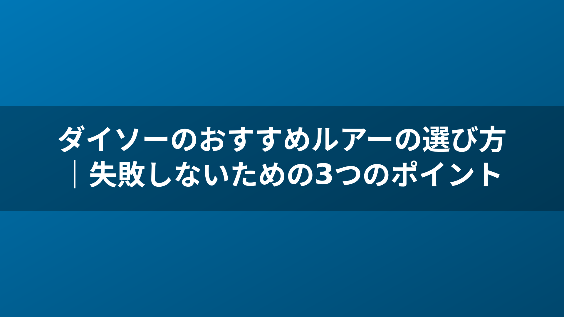 ダイソーのおすすめルアーの選び方|失敗しないための3つのポイント