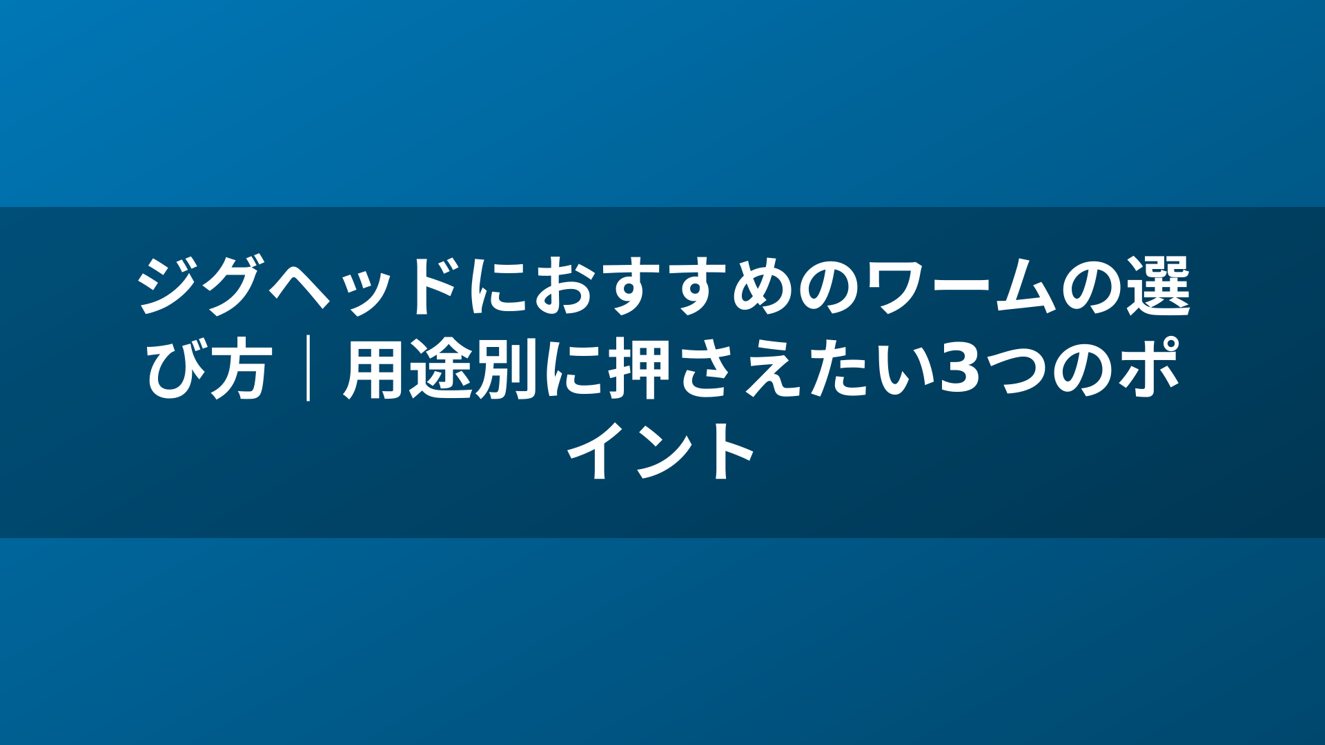 ジグヘッドにおすすめのワームの選び方|用途別に押さえたい3つのポイント