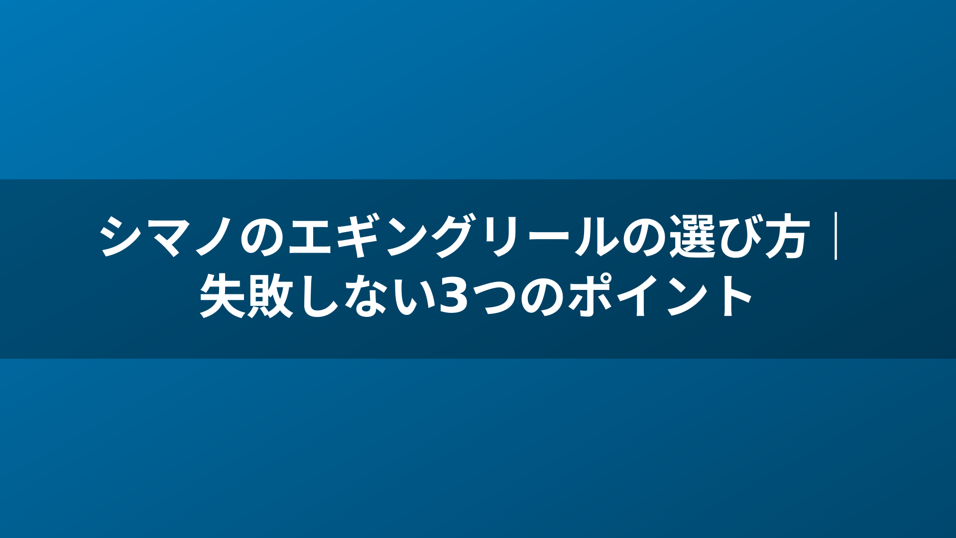 シマノのエギングリールの選び方|失敗しない3つのポイント