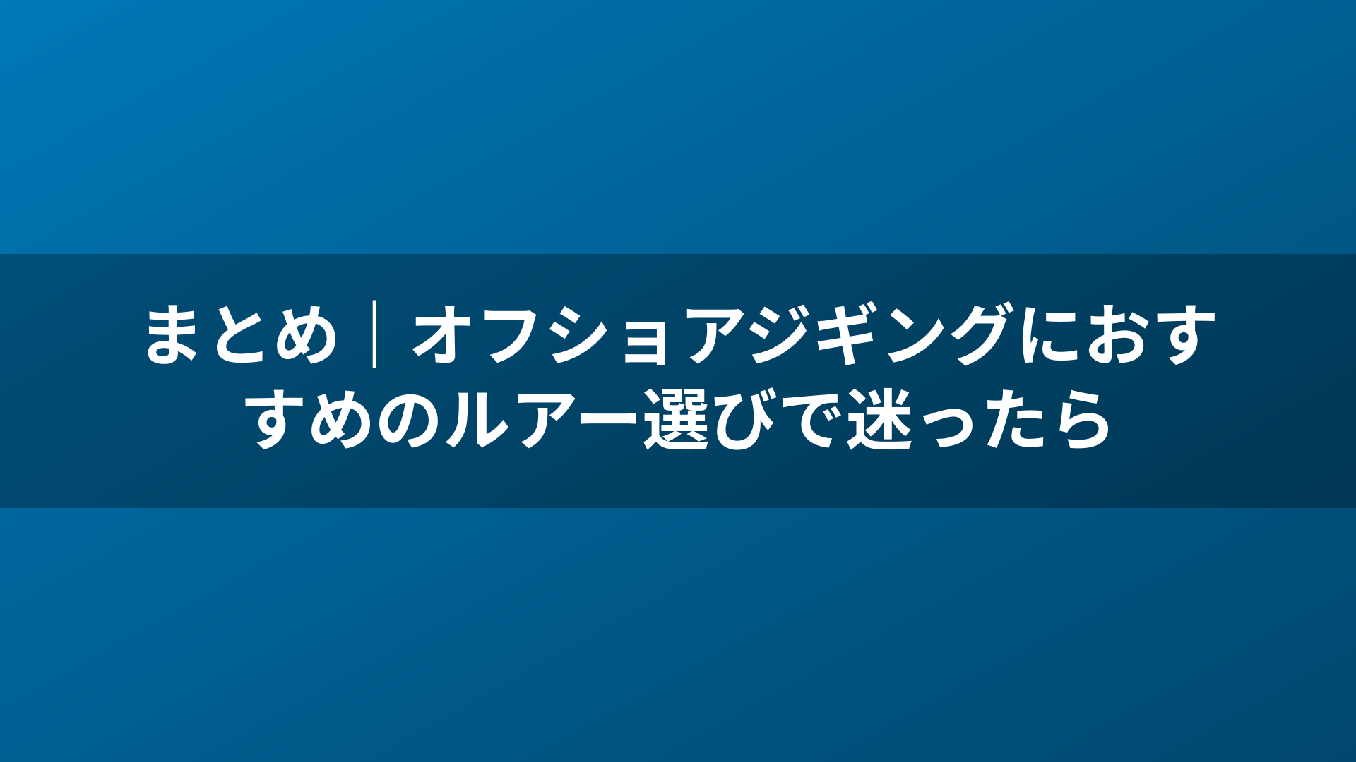 まとめ｜オフショアジギングにおすすめのルアー選びで迷ったら