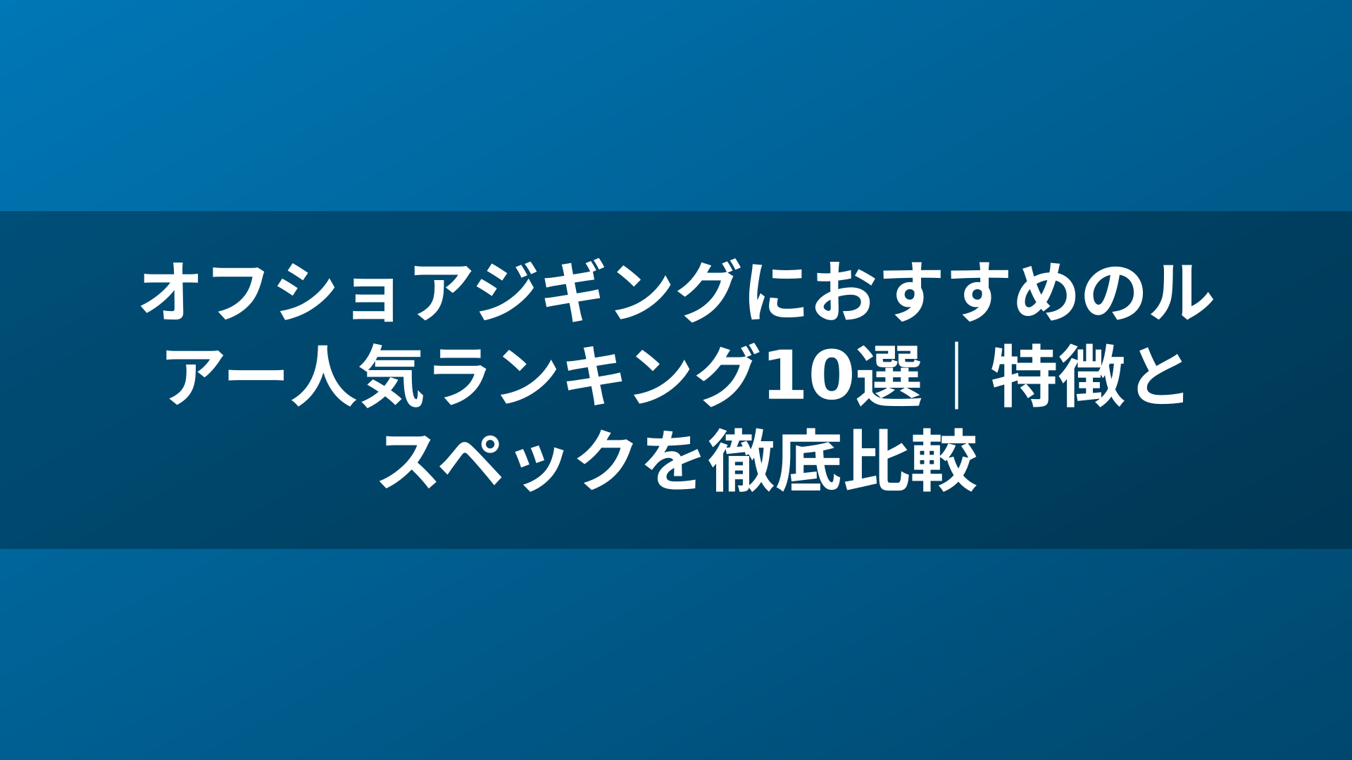 オフショアジギングにおすすめのルアー人気ランキング10選｜特徴とスペックを徹底比較