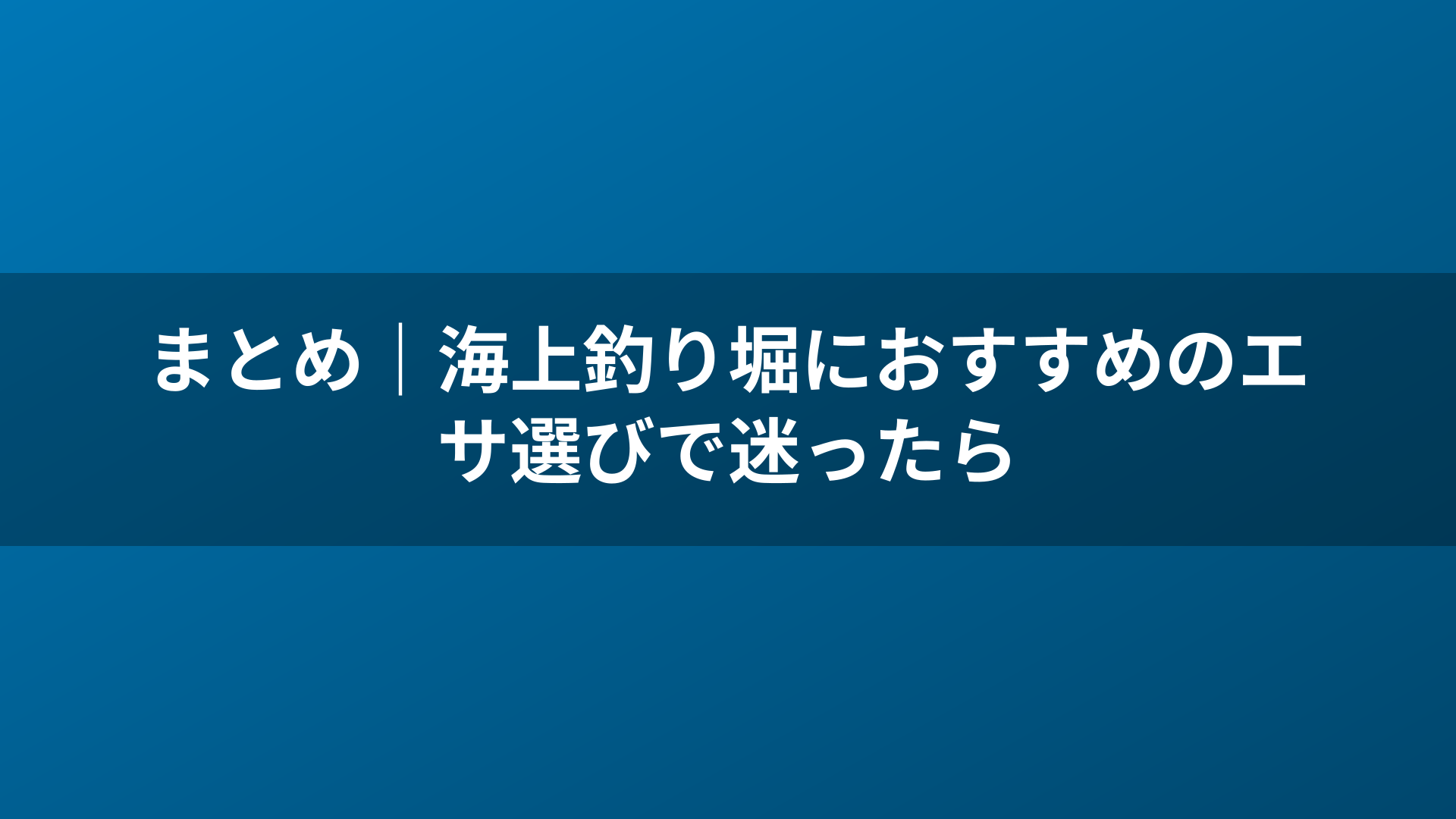 まとめ｜海上釣り堀におすすめのエサ選びで迷ったら