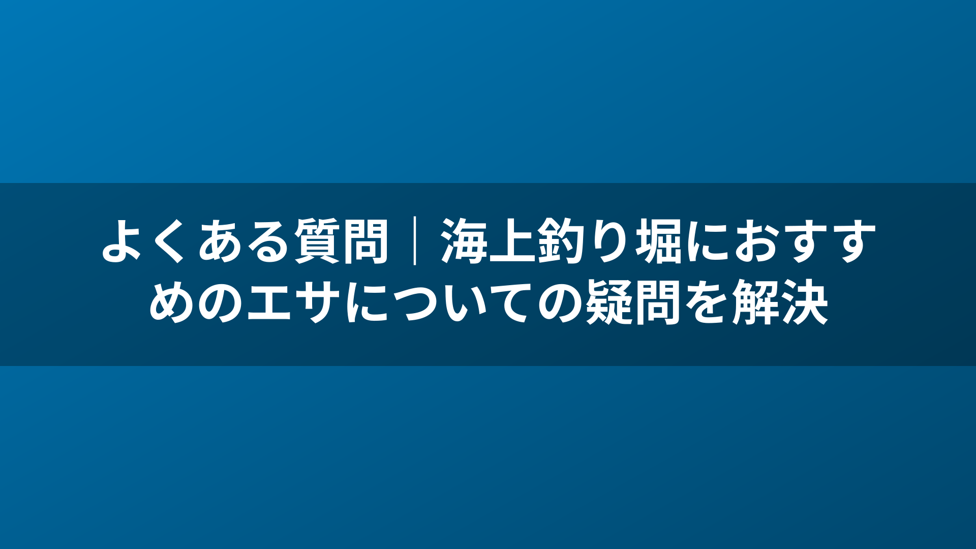 よくある質問｜海上釣り堀におすすめのエサについての疑問を解決