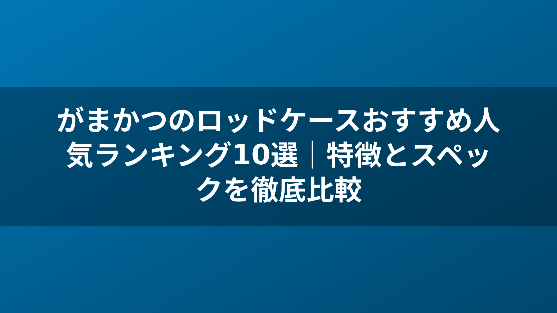 がまかつのロッドケースおすすめ人気ランキング10選｜特徴とスペックを徹底比較
