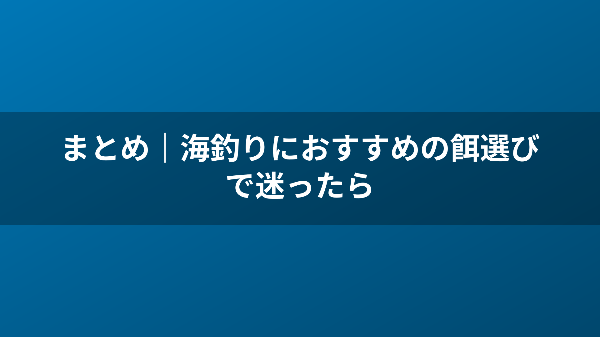 まとめ｜海釣りにおすすめの餌選びで迷ったら