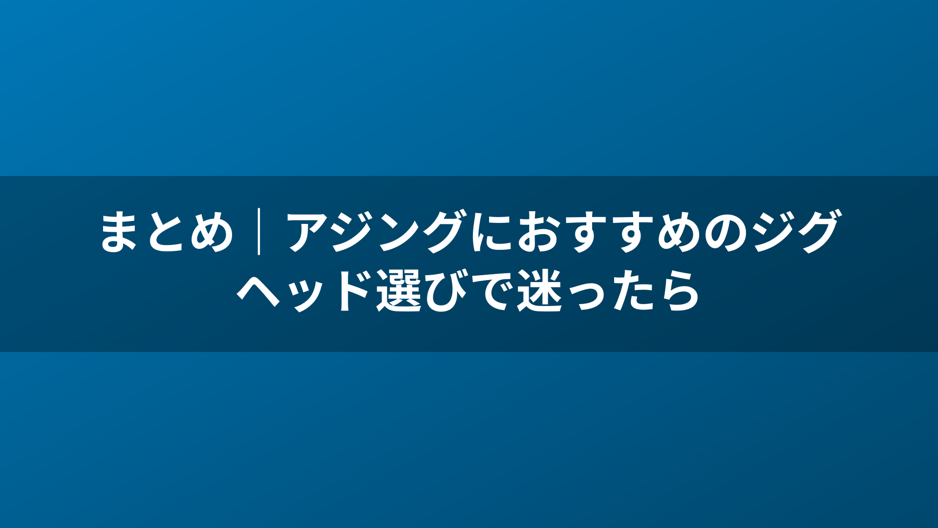 まとめ｜アジングにおすすめのジグヘッド選びで迷ったら