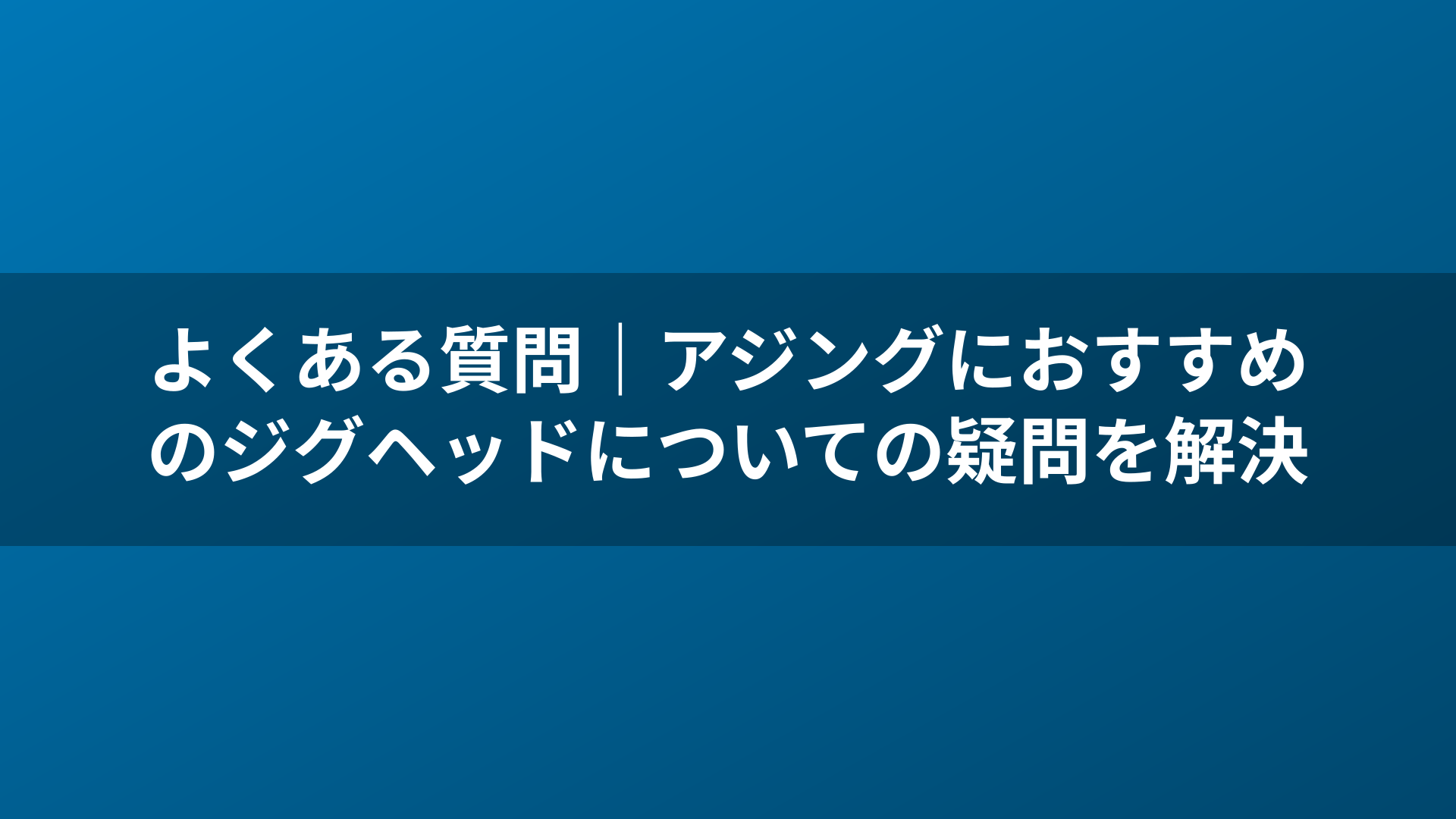 よくある質問｜アジングにおすすめのジグヘッドについての疑問を解決