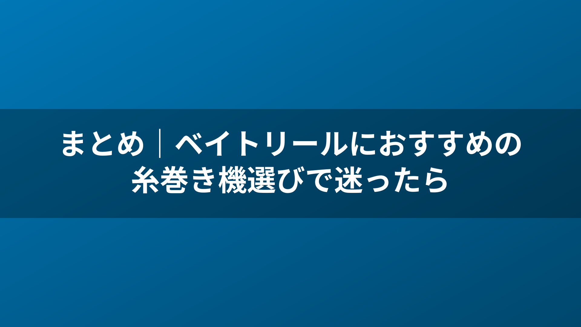 まとめ｜ベイトリールにおすすめの糸巻き機選びで迷ったら