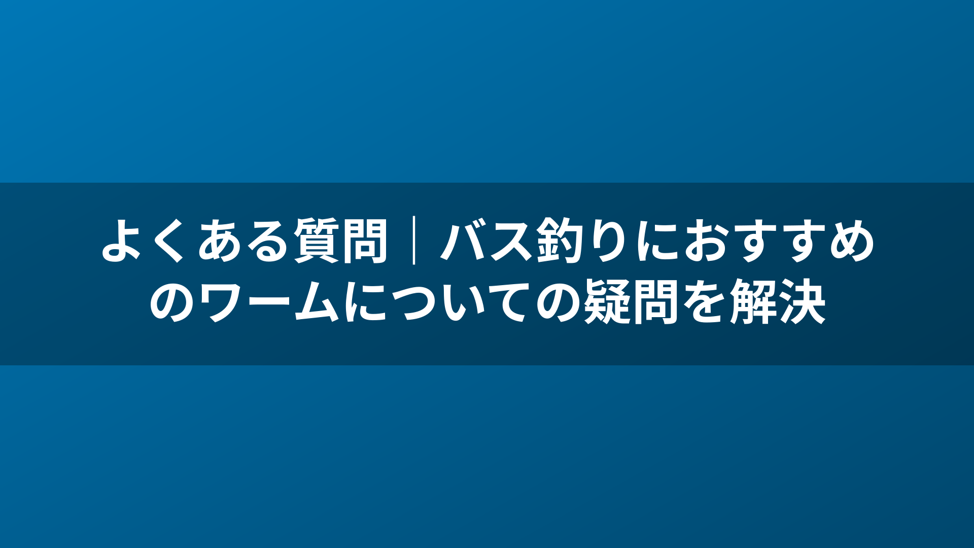 よくある質問|バス釣りにおすすめのワームについての疑問を解決