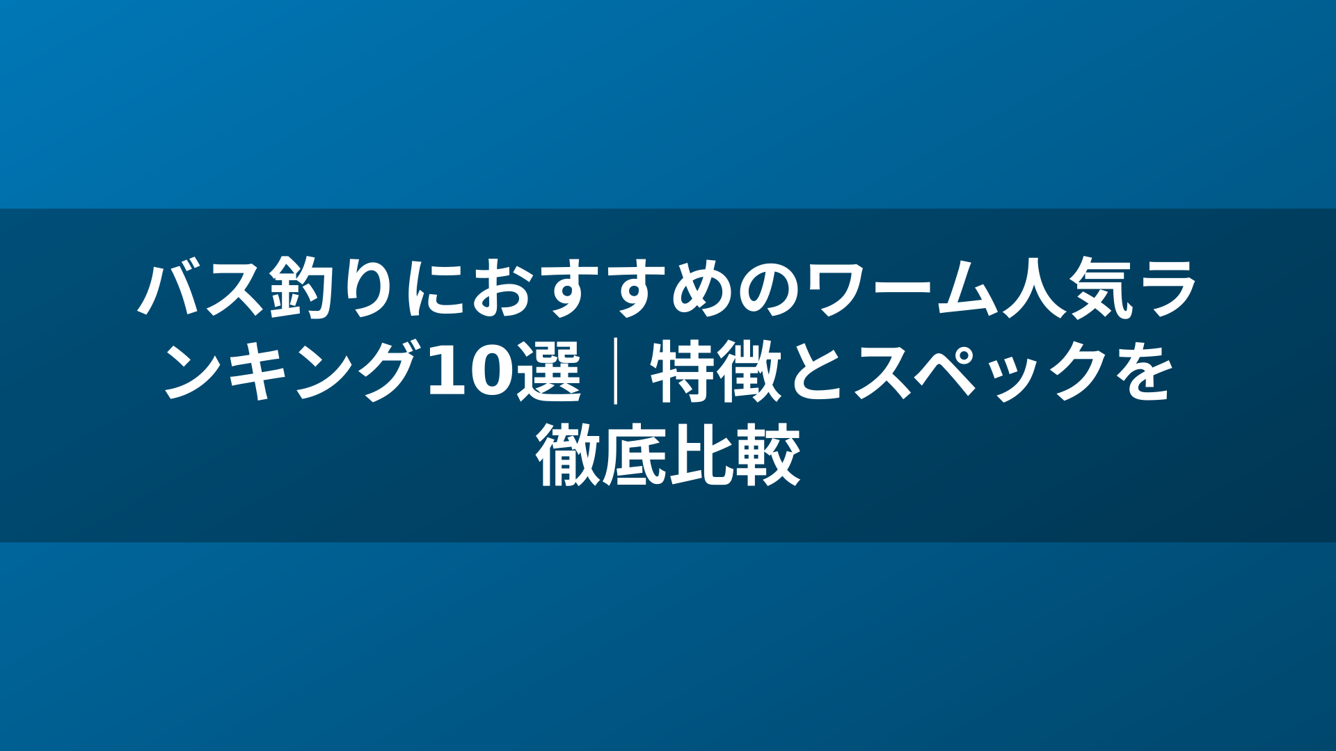 バス釣りにおすすめのワーム人気ランキング10選|特徴とスペックを徹底比較