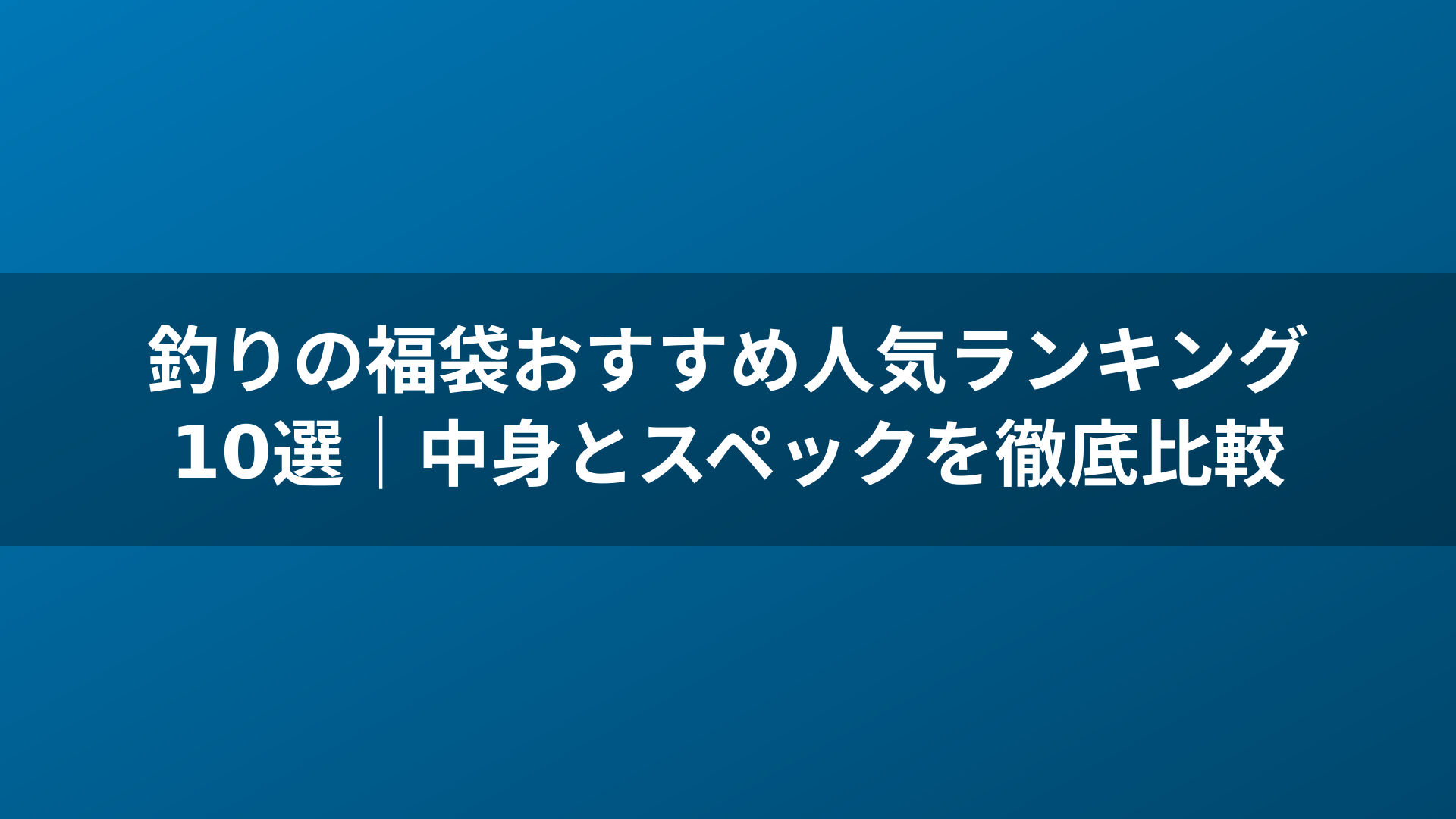 釣りの福袋おすすめ人気ランキング10選｜中身とスペックを徹底比較