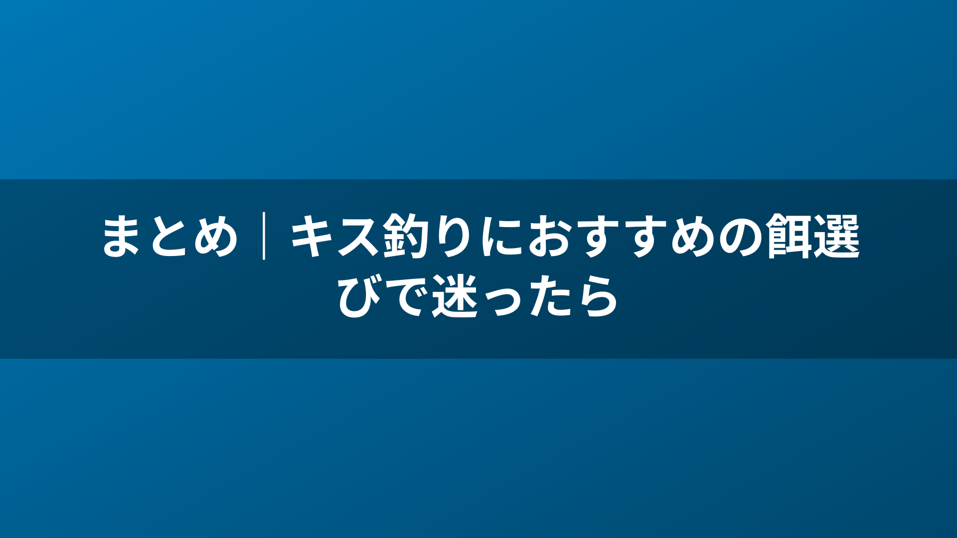 まとめ｜キス釣りにおすすめの餌選びで迷ったら
