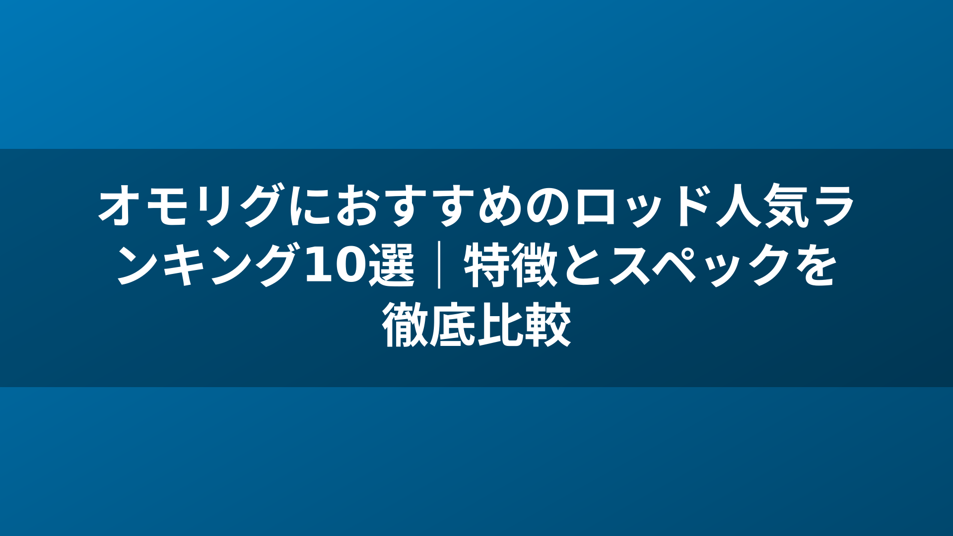 オモリグにおすすめのロッド人気ランキング10選｜特徴とスペックを徹底比較