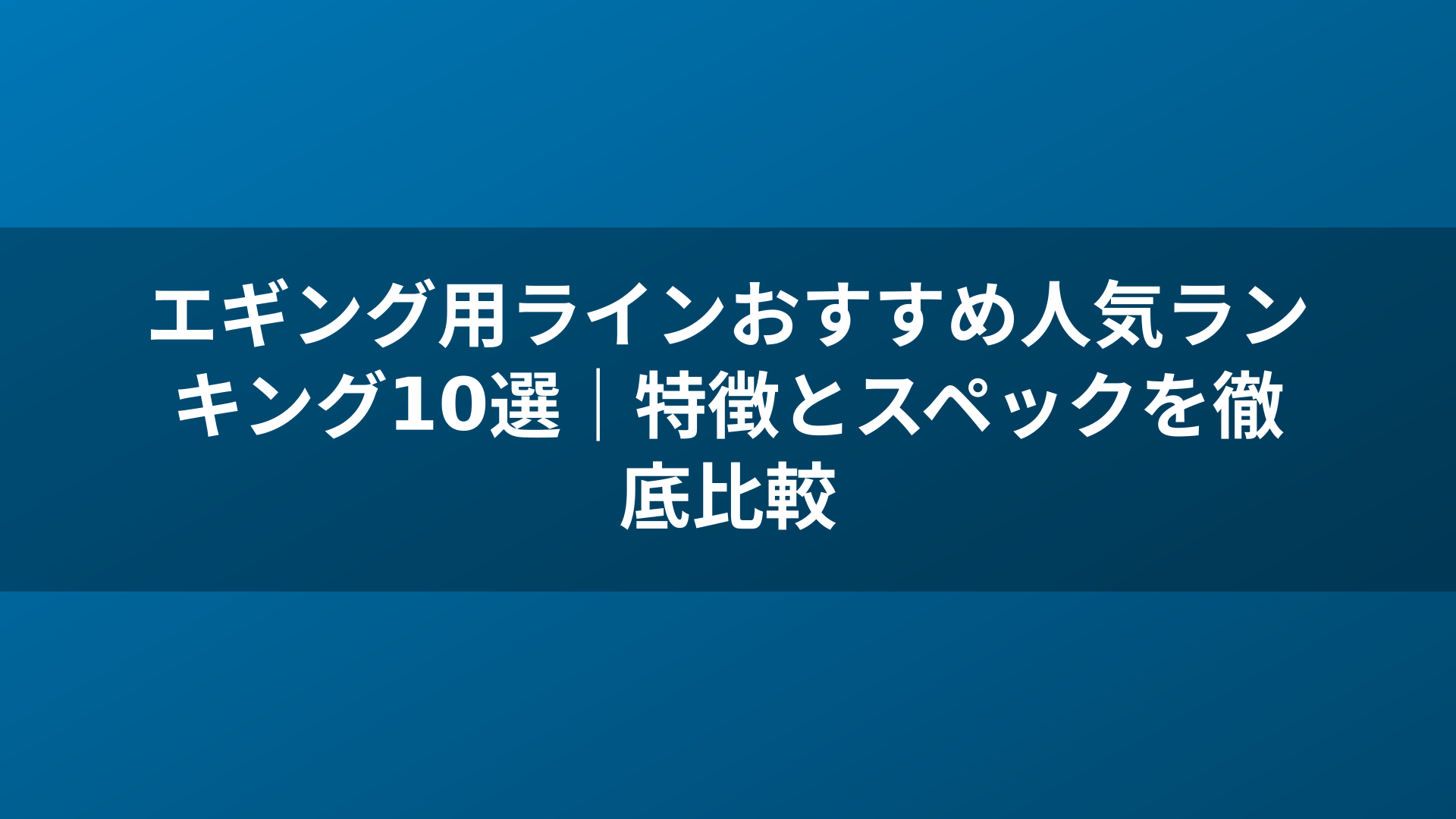 エギング用ラインおすすめ人気ランキング10選｜特徴とスペックを徹底比較