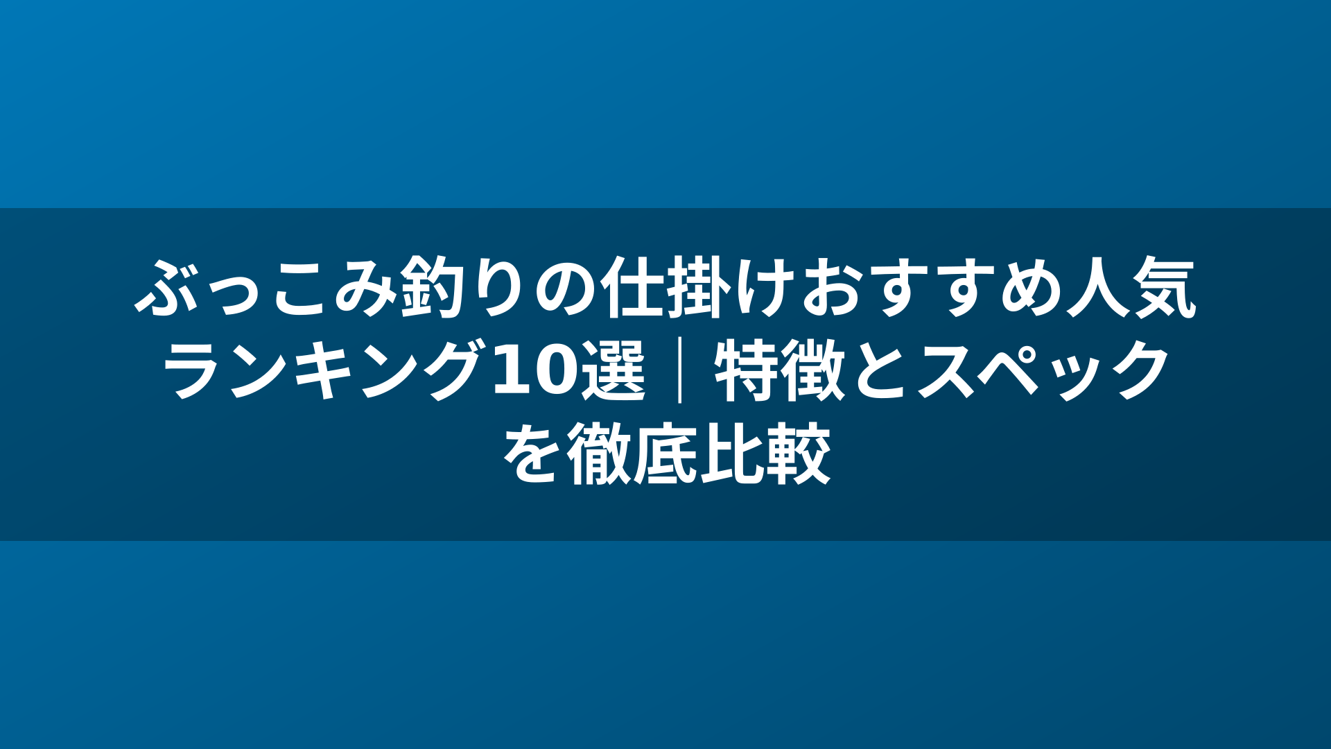 ぶっこみ釣りの仕掛けおすすめ人気ランキング10選｜特徴とスペックを徹底比較