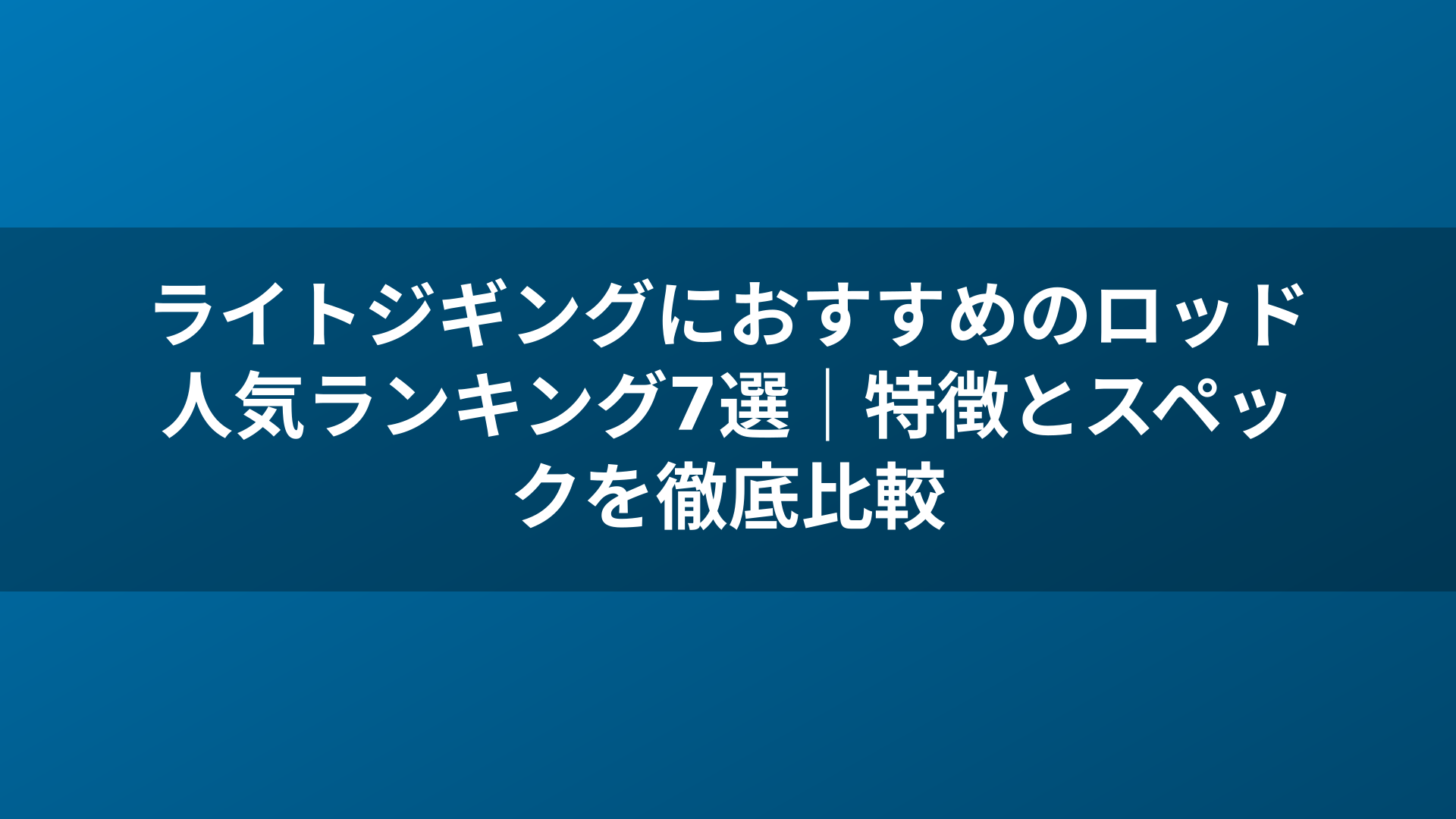 ライトジギングにおすすめのロッド人気ランキング7選｜特徴とスペックを徹底比較