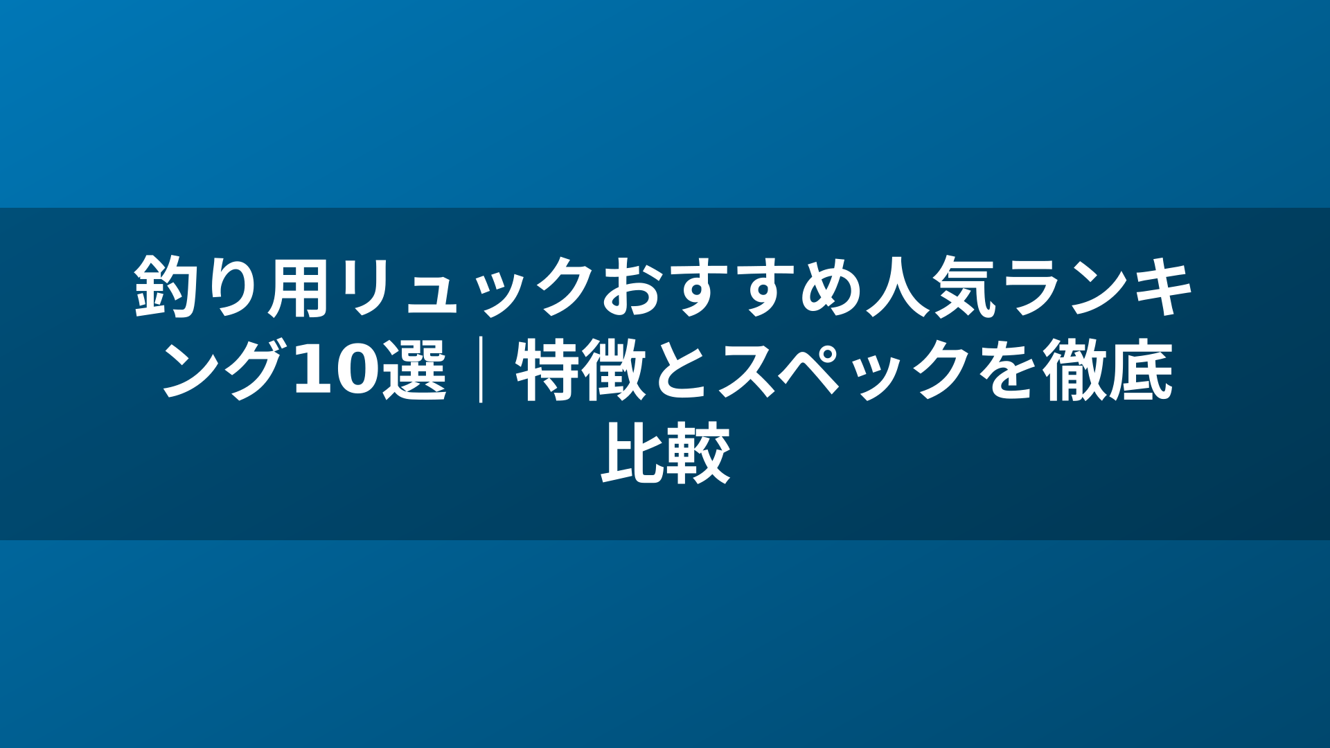 釣り用リュックおすすめ人気ランキング10選｜特徴とスペックを徹底比較
