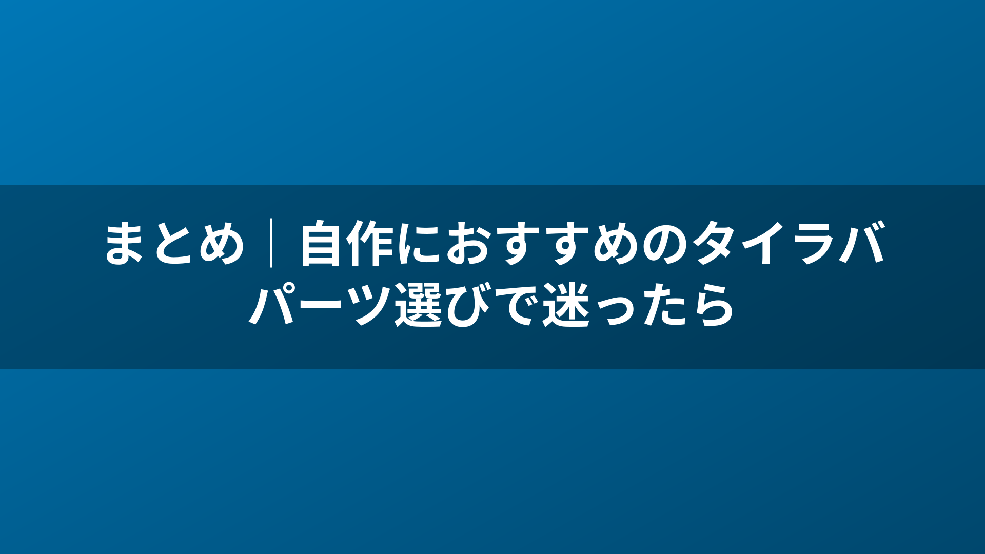 まとめ｜自作におすすめのタイラバパーツ選びで迷ったら