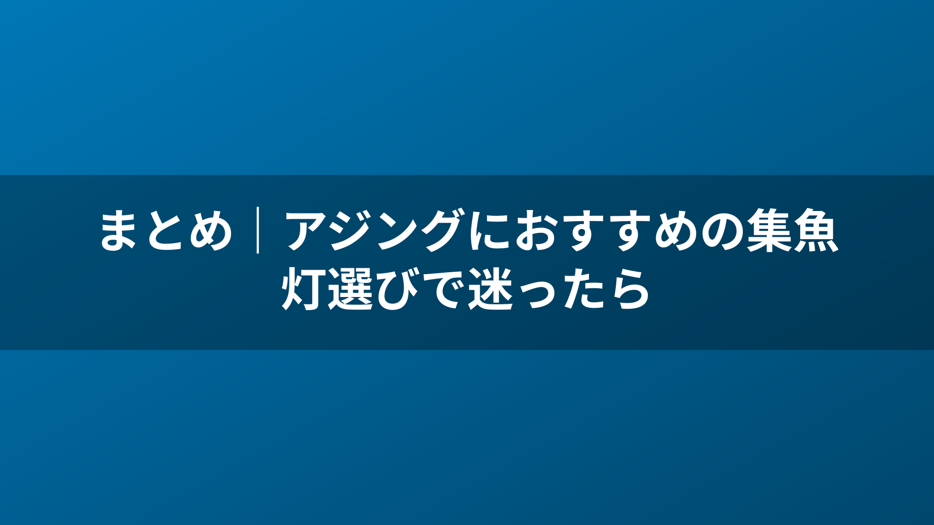 まとめ|アジングにおすすめの集魚灯選びで迷ったら