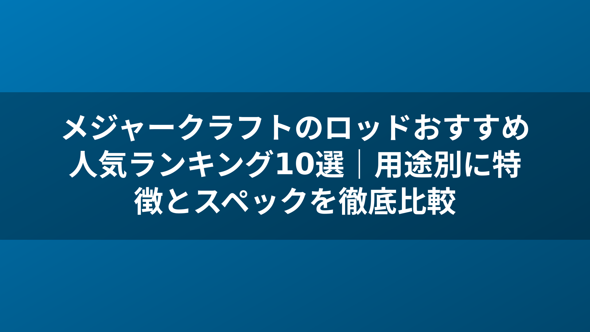 メジャークラフトのロッドおすすめ人気ランキング10選｜用途別に特徴とスペックを徹底比較