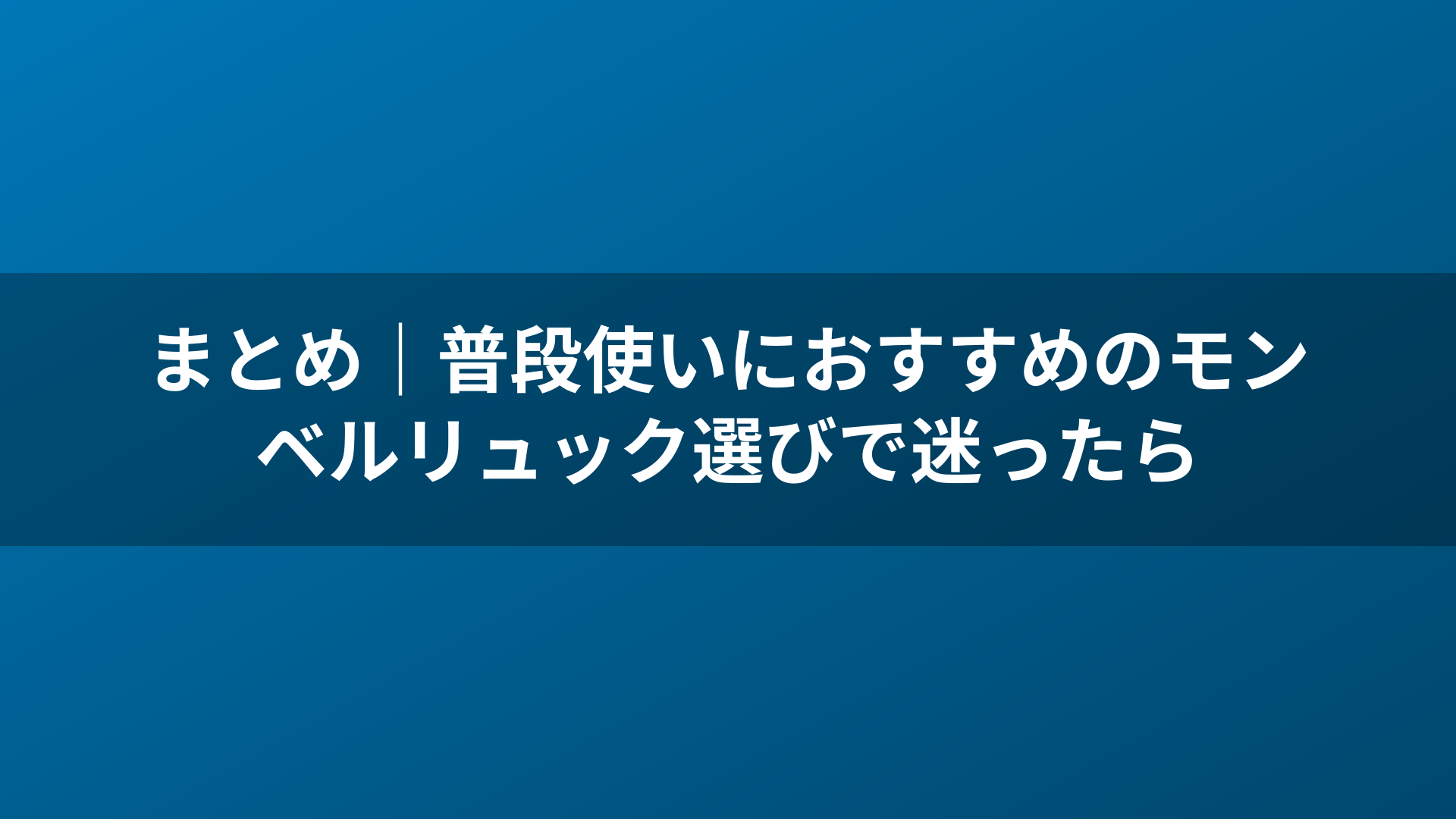 まとめ｜普段使いにおすすめのモンベルリュック選びで迷ったら