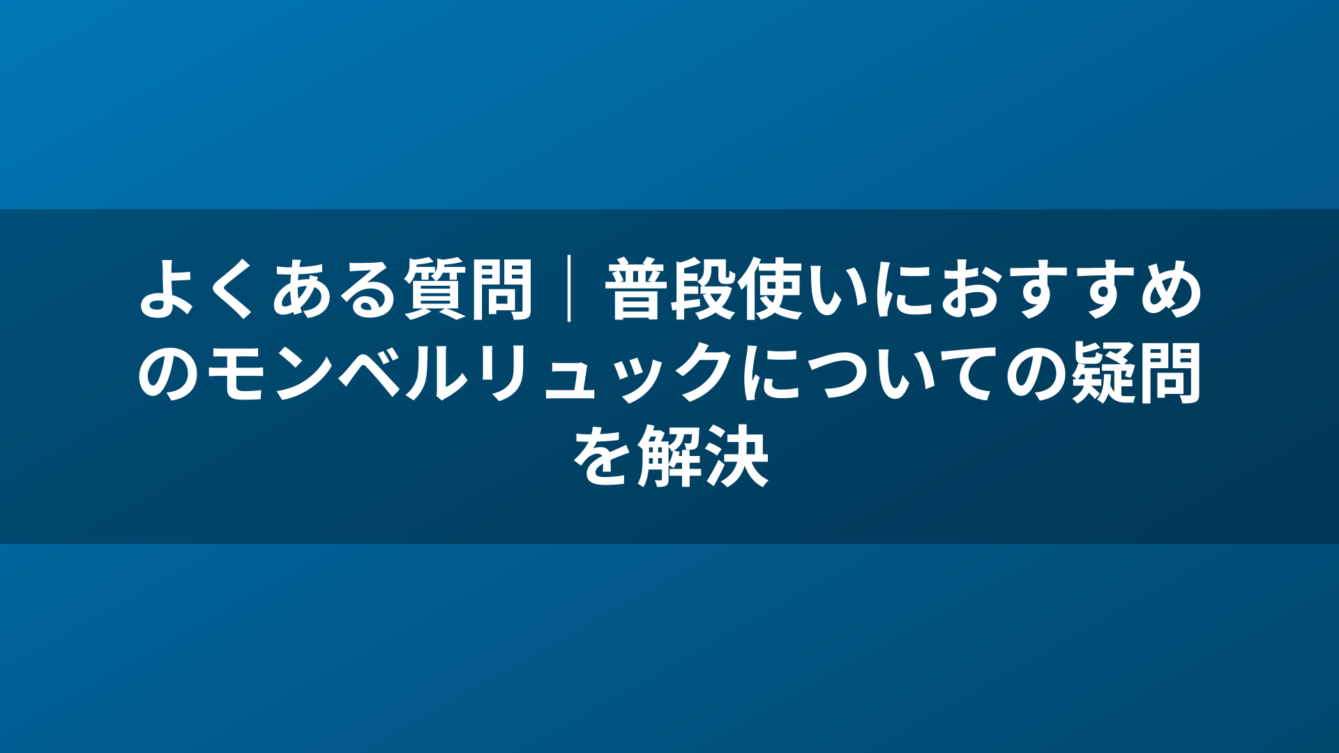 よくある質問｜普段使いにおすすめのモンベルリュックについての疑問を解決