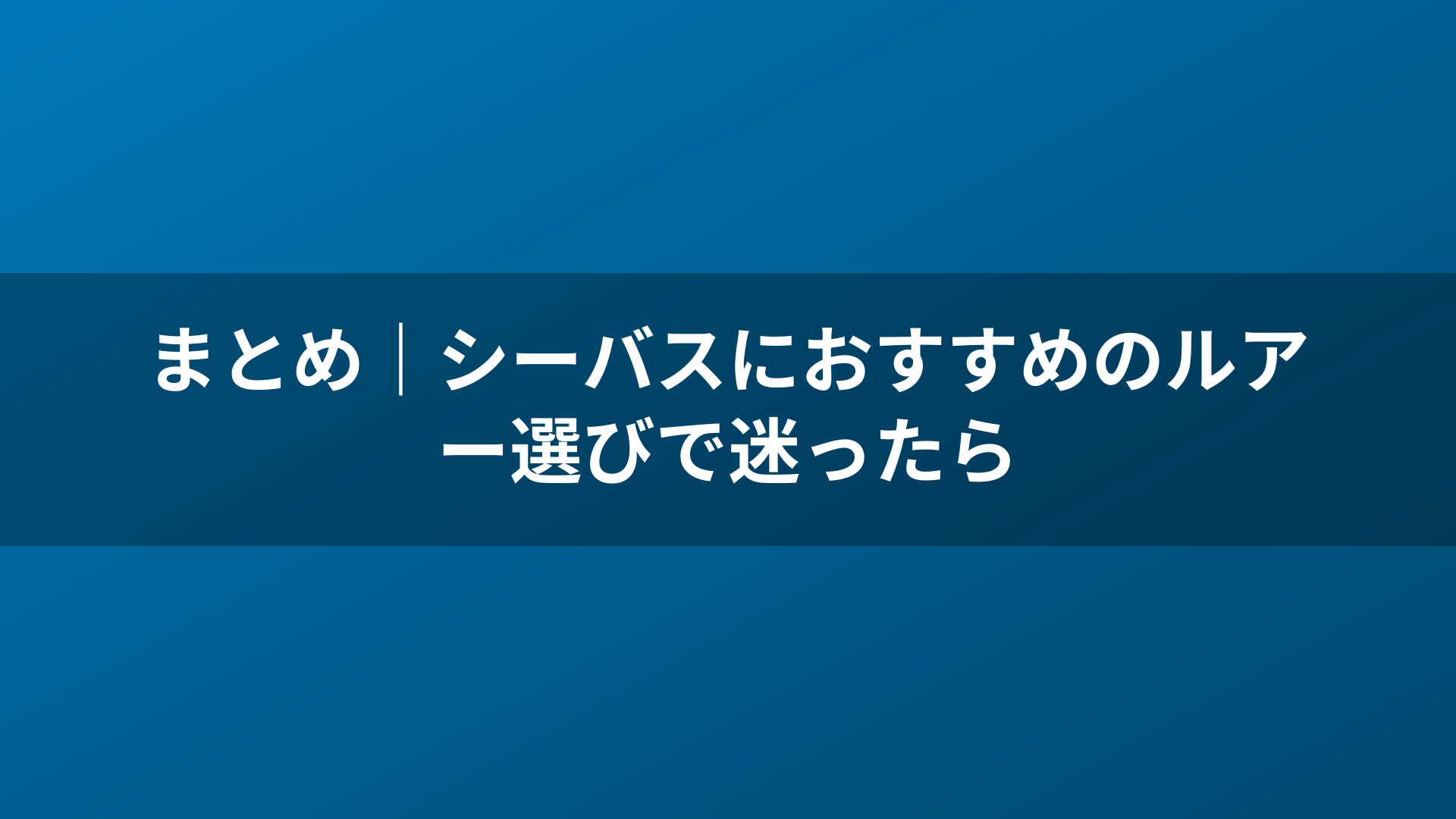 まとめ|シーバスにおすすめのルアー選びで迷ったら