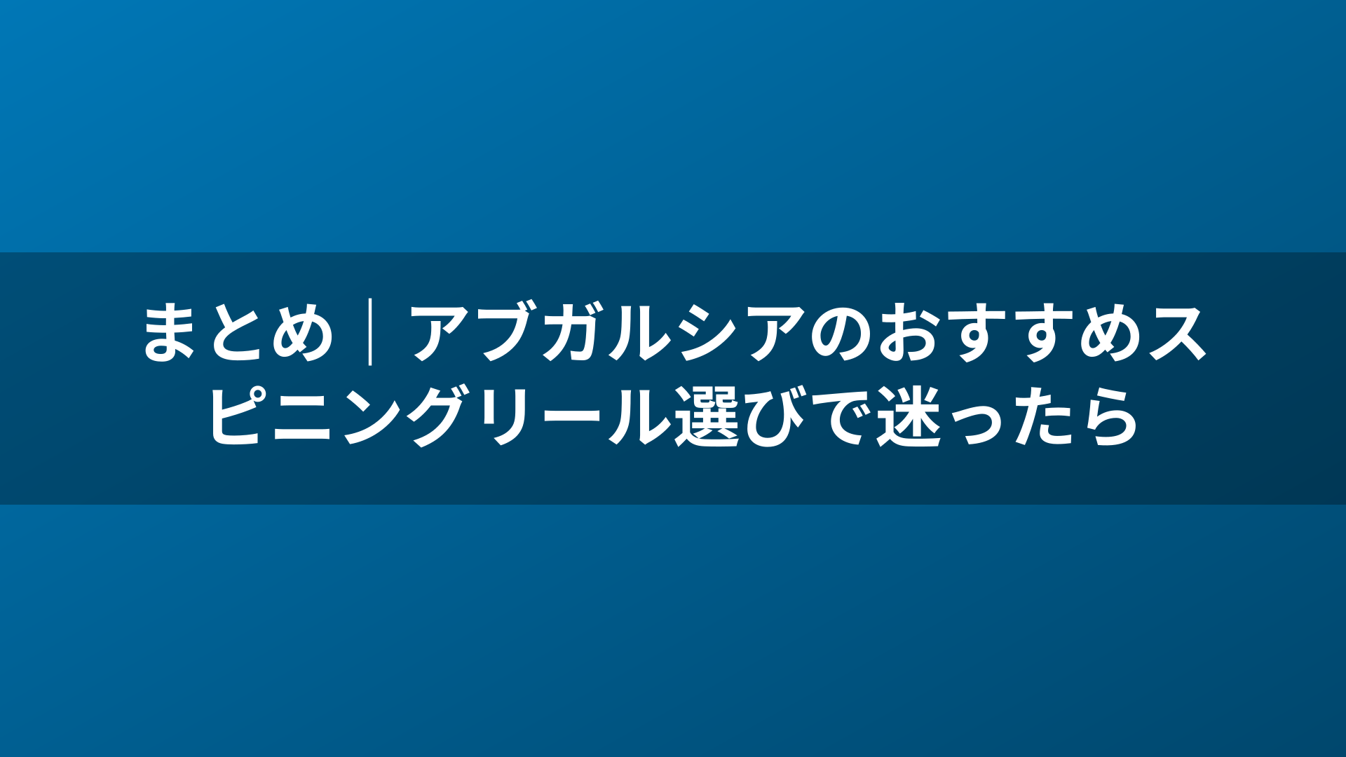まとめ｜アブガルシアのおすすめスピニングリール選びで迷ったら