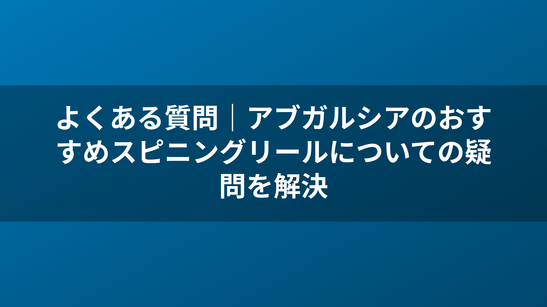 よくある質問｜アブガルシアのおすすめスピニングリールについての疑問を解決