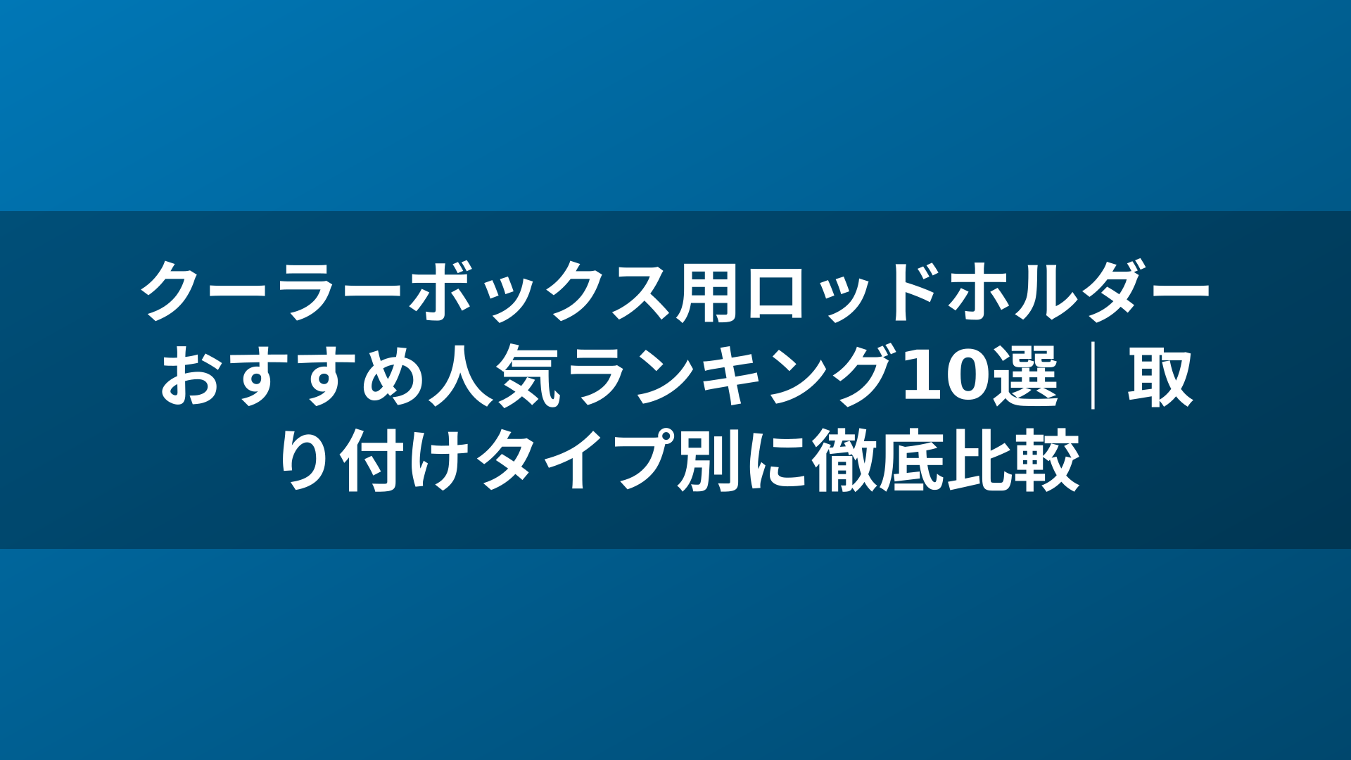 クーラーボックス用ロッドホルダーおすすめ人気ランキング10選｜取り付けタイプ別に徹底比較