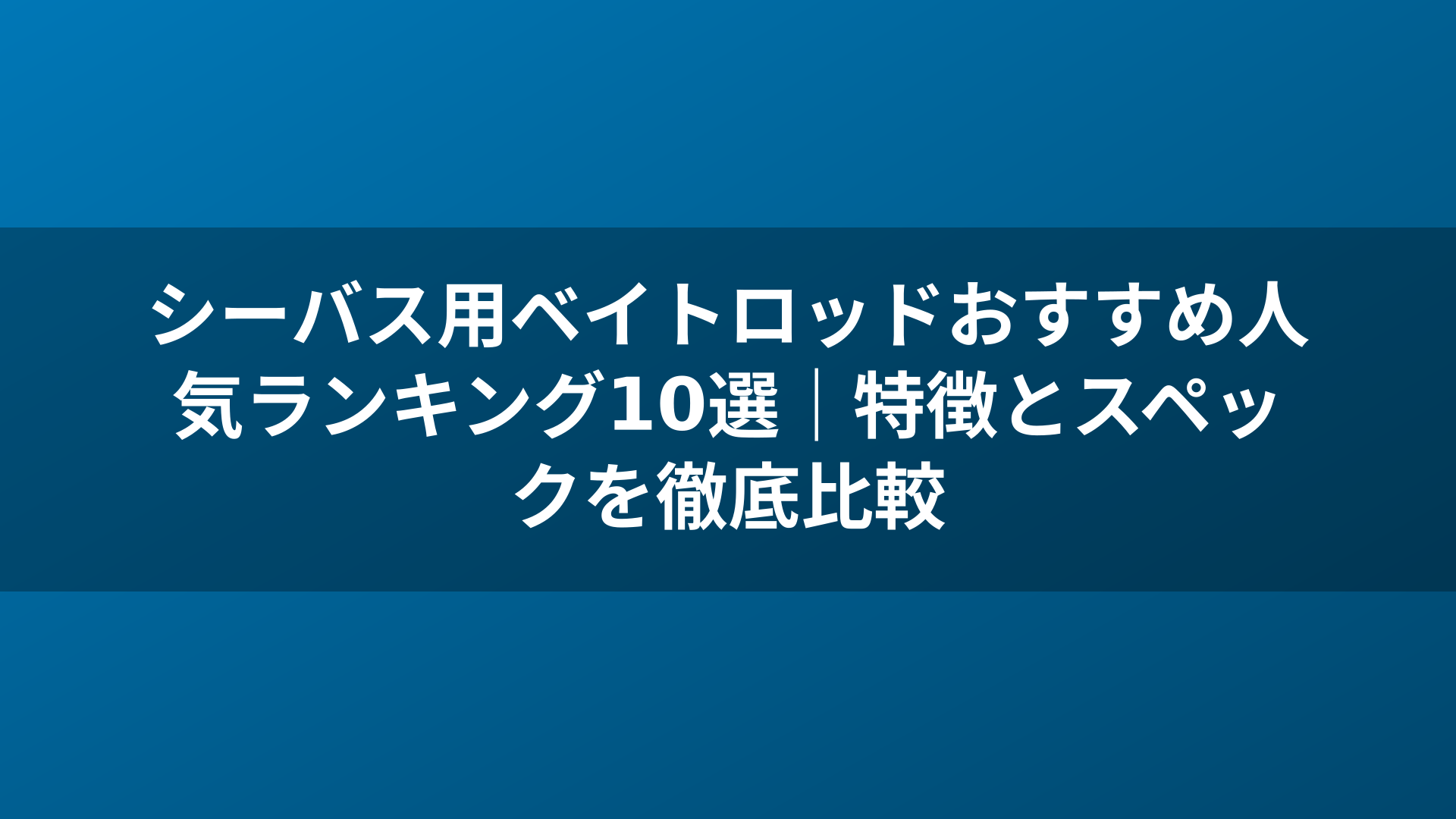 シーバス用ベイトロッドおすすめ人気ランキング10選|特徴とスペックを徹底比較